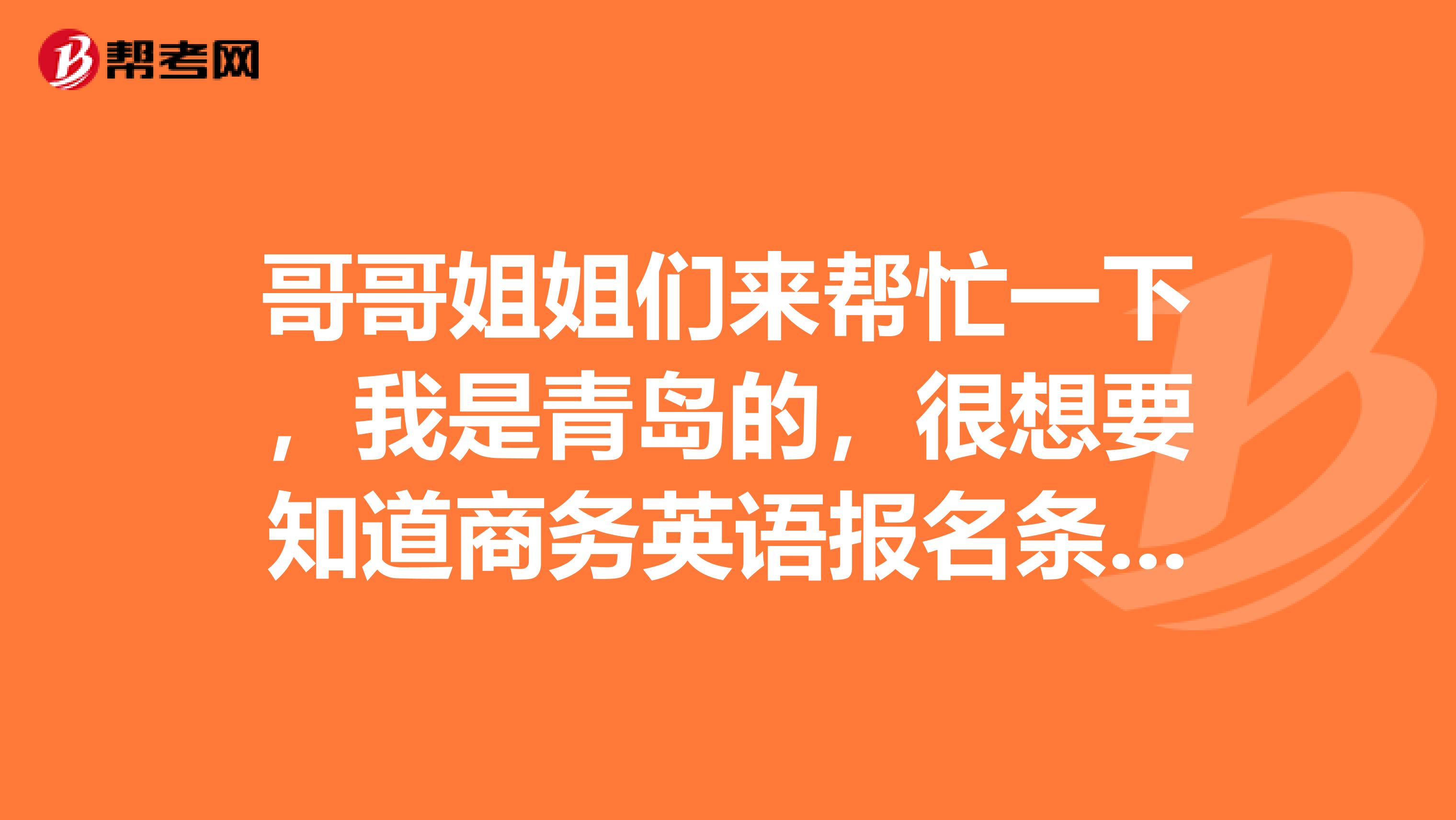 哥哥姐姐们来帮忙一下，我是青岛的，很想要知道商务英语报名条件是啥子？