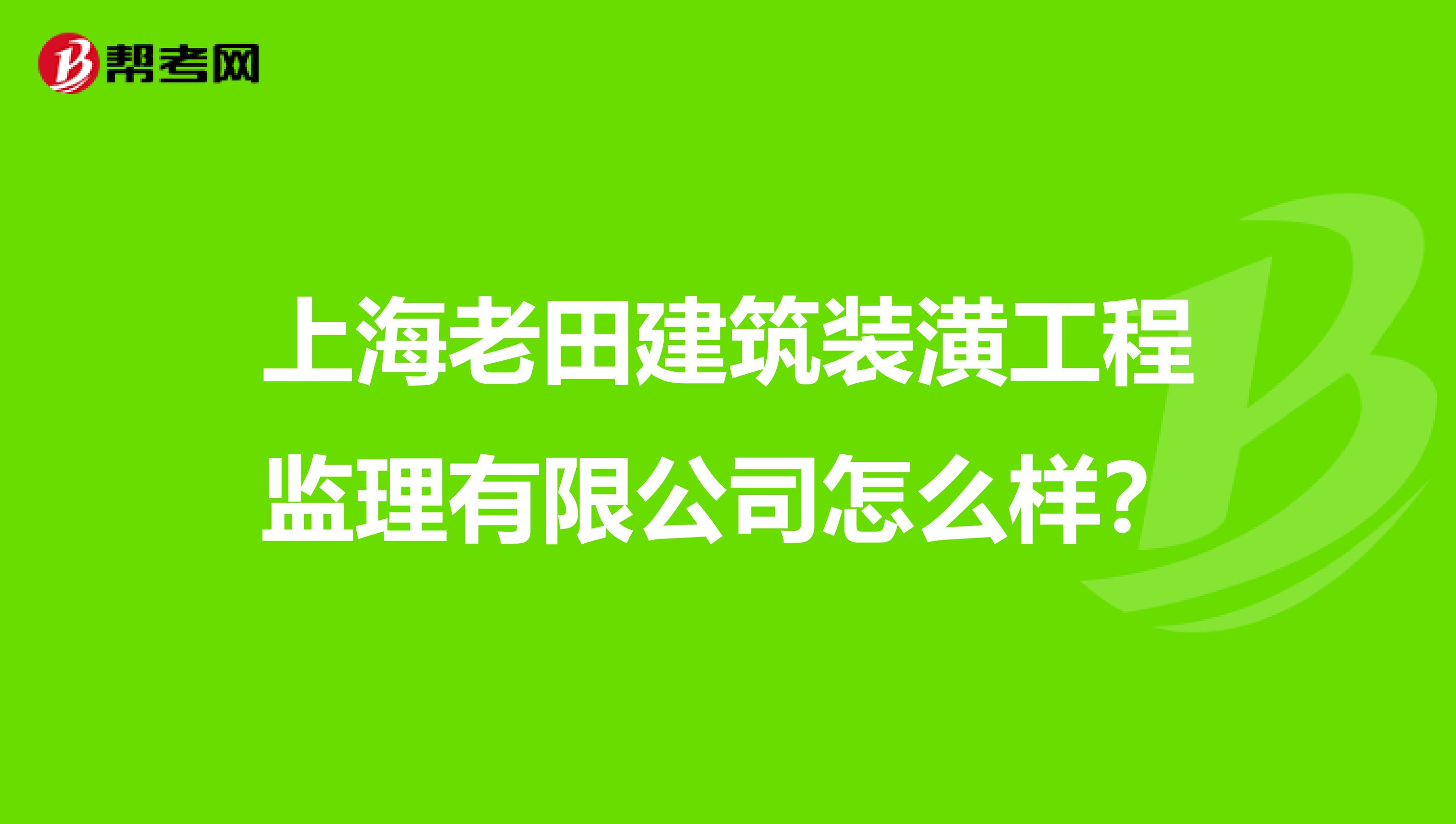 上海老田建筑装潢工程监理有限公司怎么样?