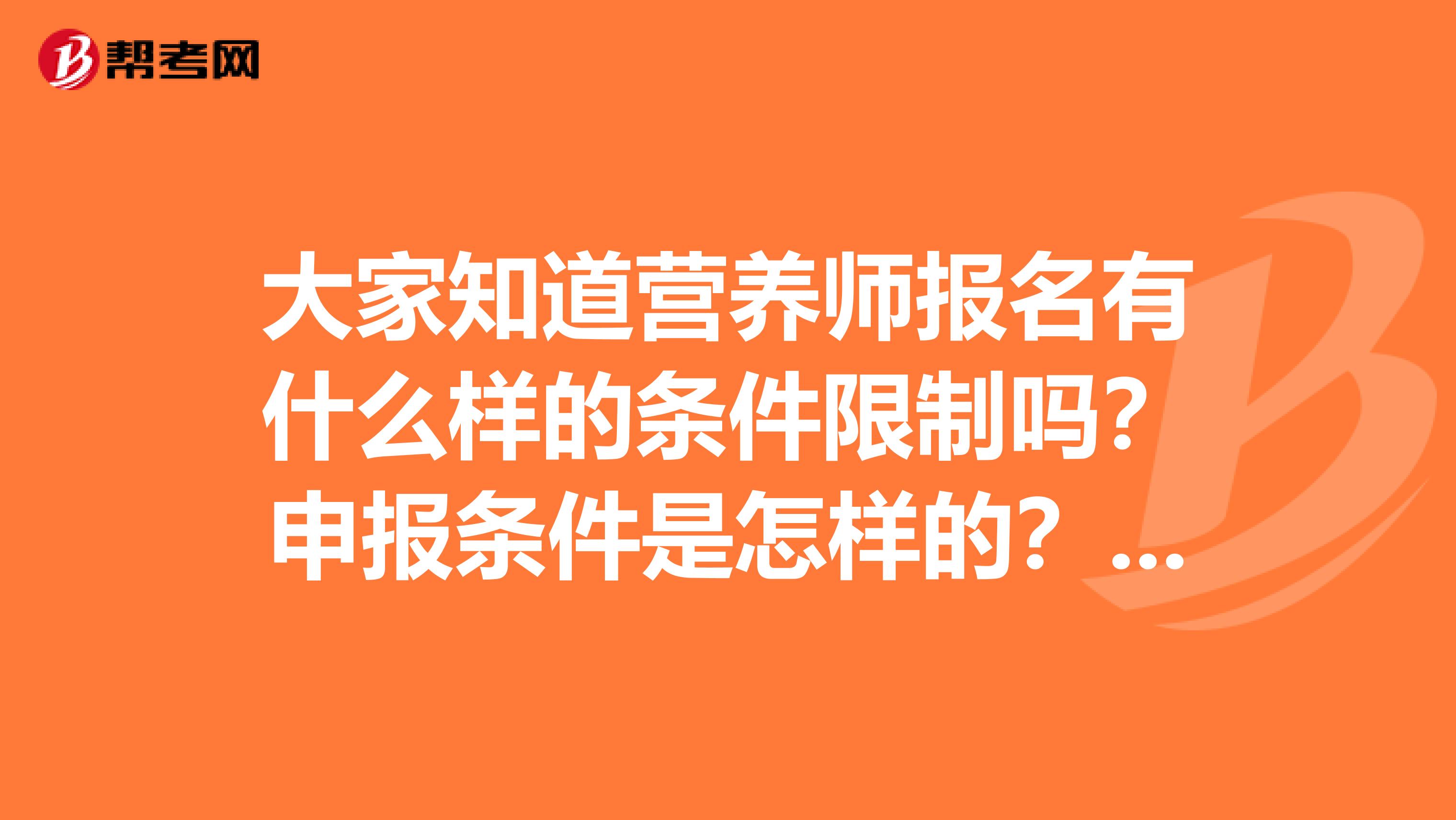 大家知道营养师报名有什么样的条件限制吗?申报条件是怎样的?谁能告诉我!