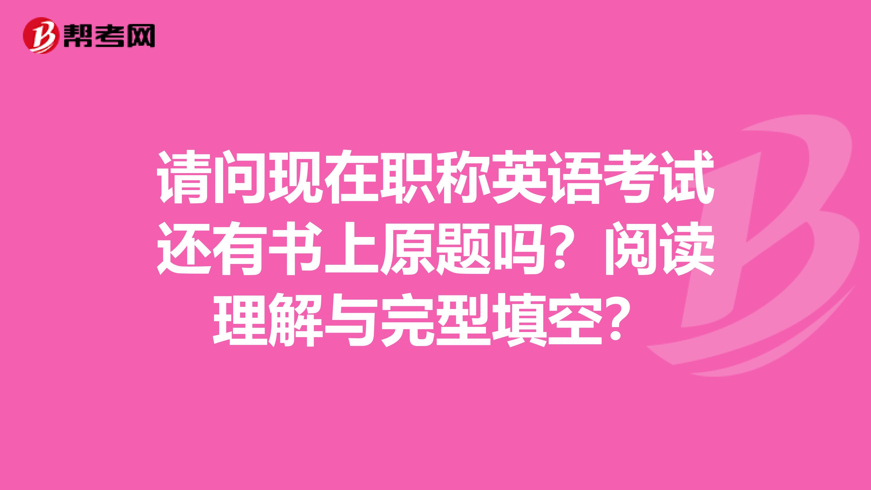 请问现在职称英语考试还有书上原题吗？阅读理解与完型填空？