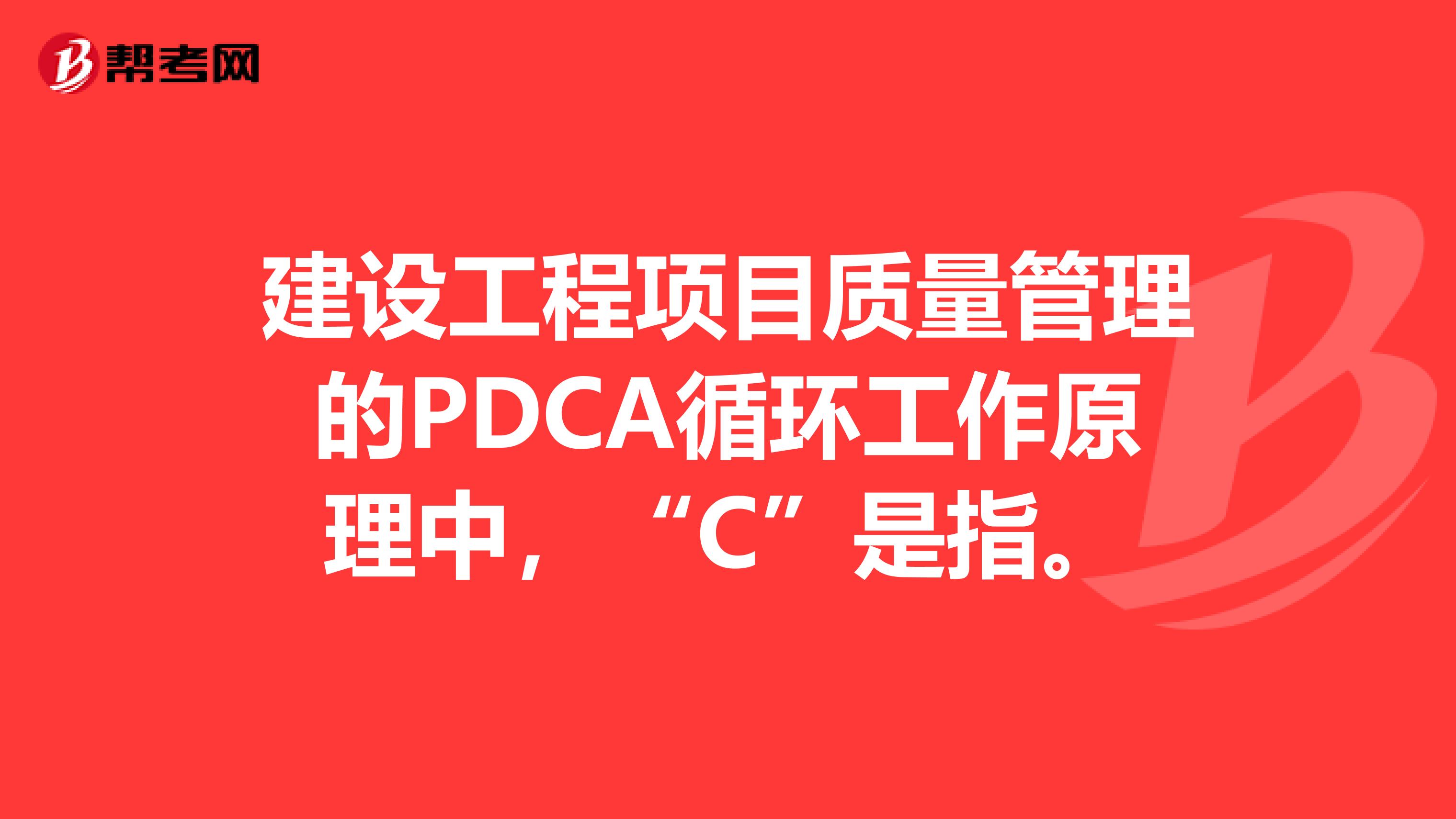 建设工程项目质量管理的PDCA循环工作原理中，“C”是指ampnbspampnbsp。