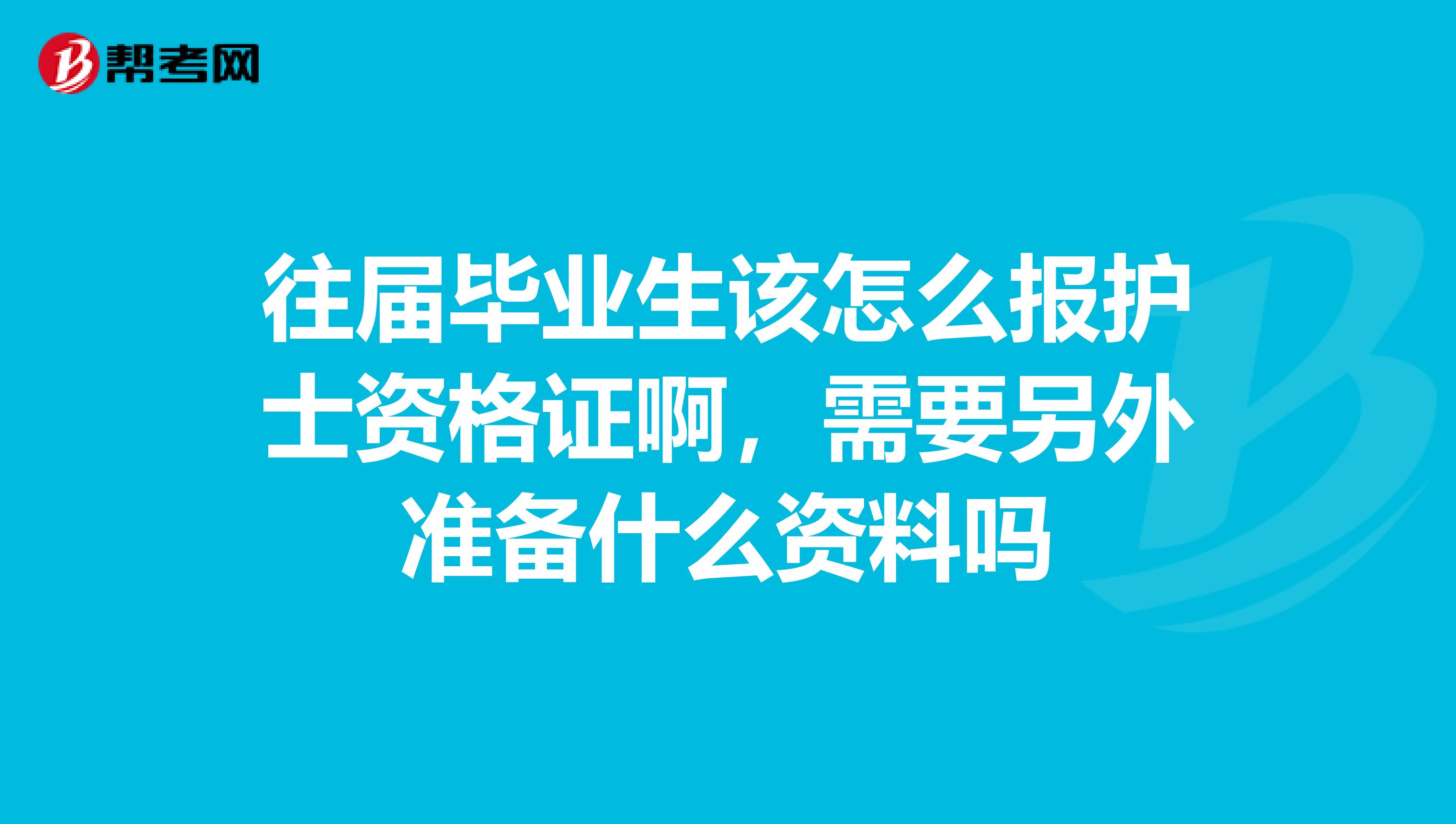 往届毕业生该怎么报护士资格证啊，需要另外准备什么资料吗