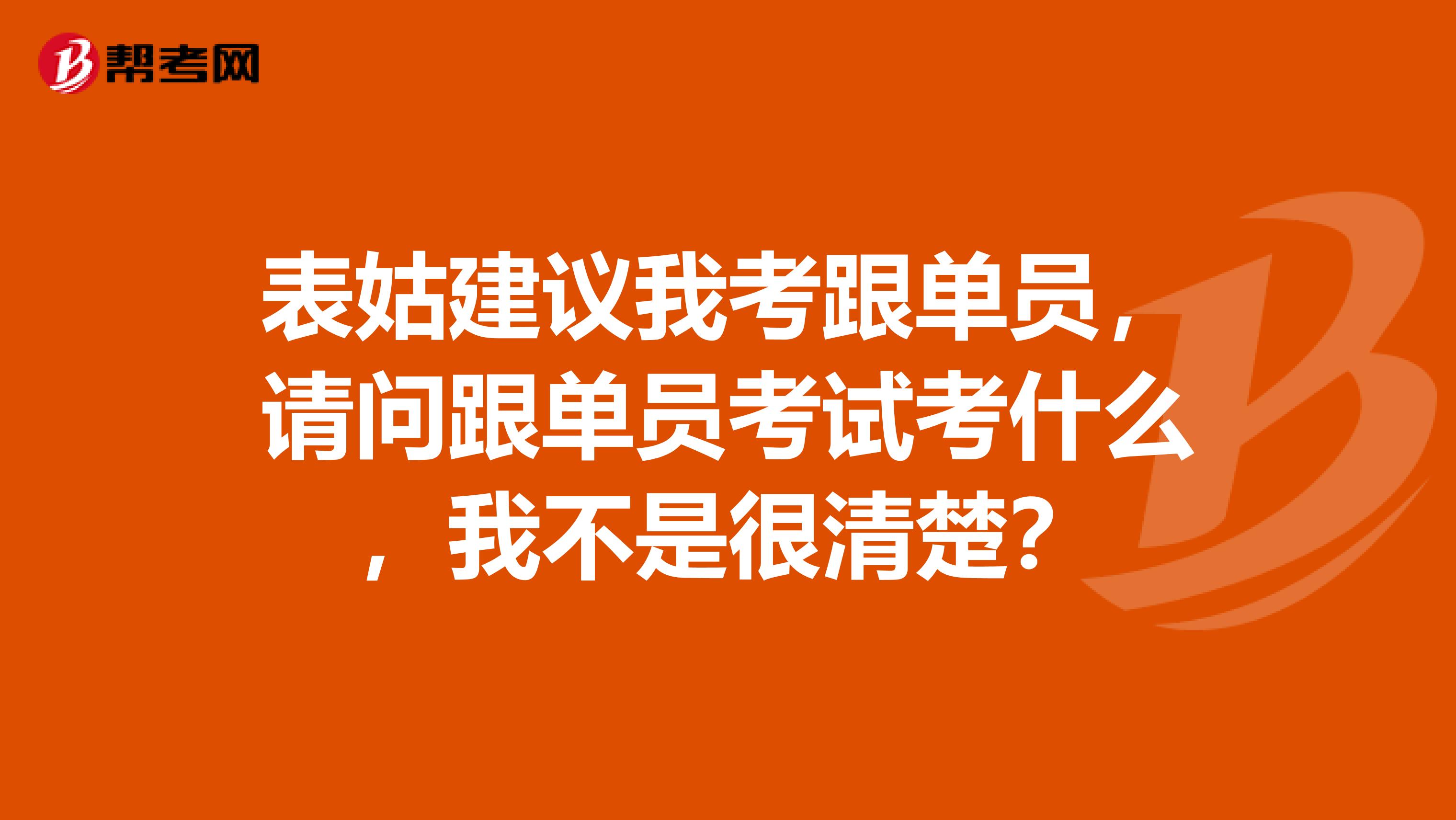 表姑建议我考跟单员,请问跟单员考试考什么,我不是很清楚?