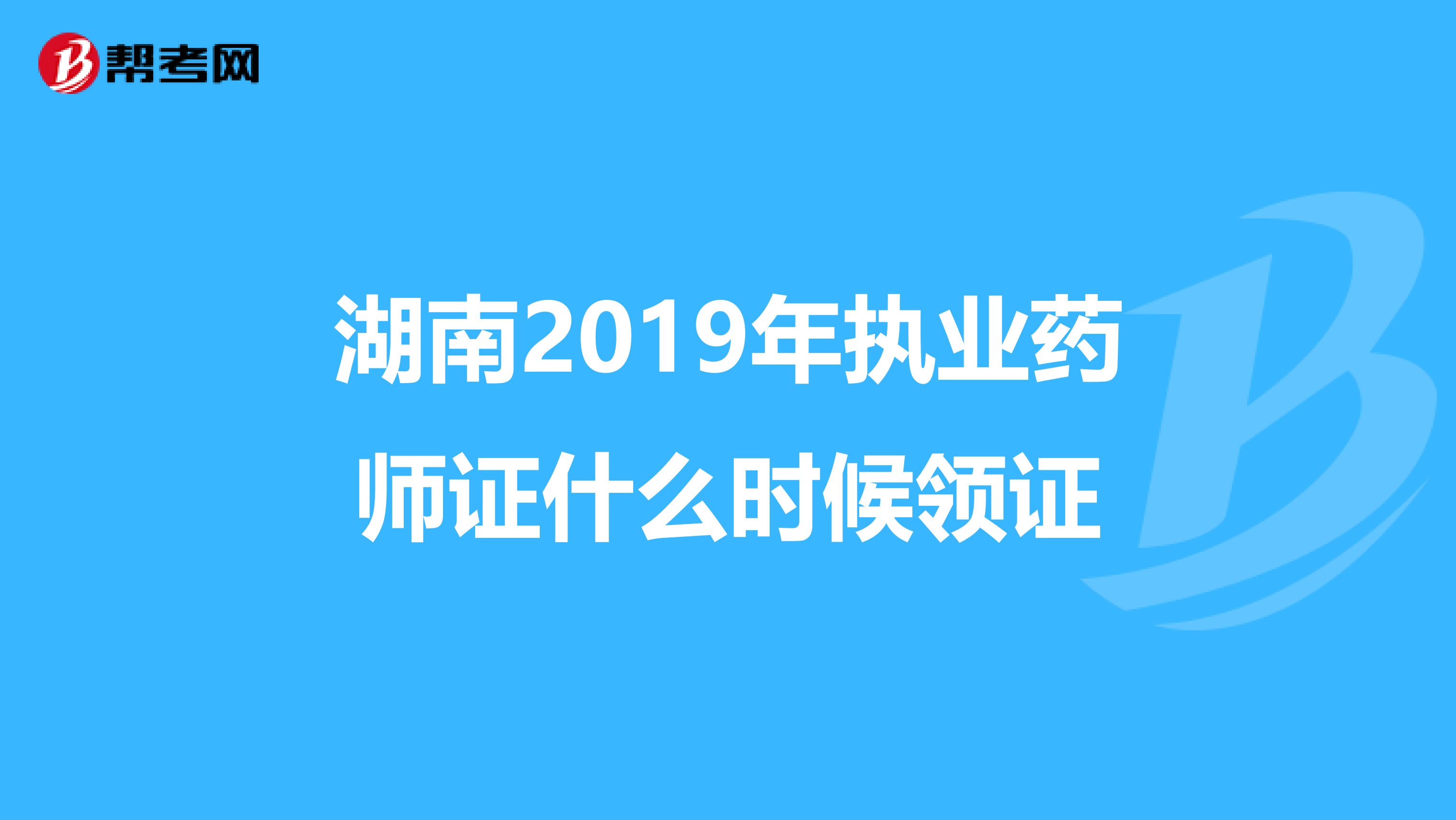 湖南2019年执业药师证什么时候领证