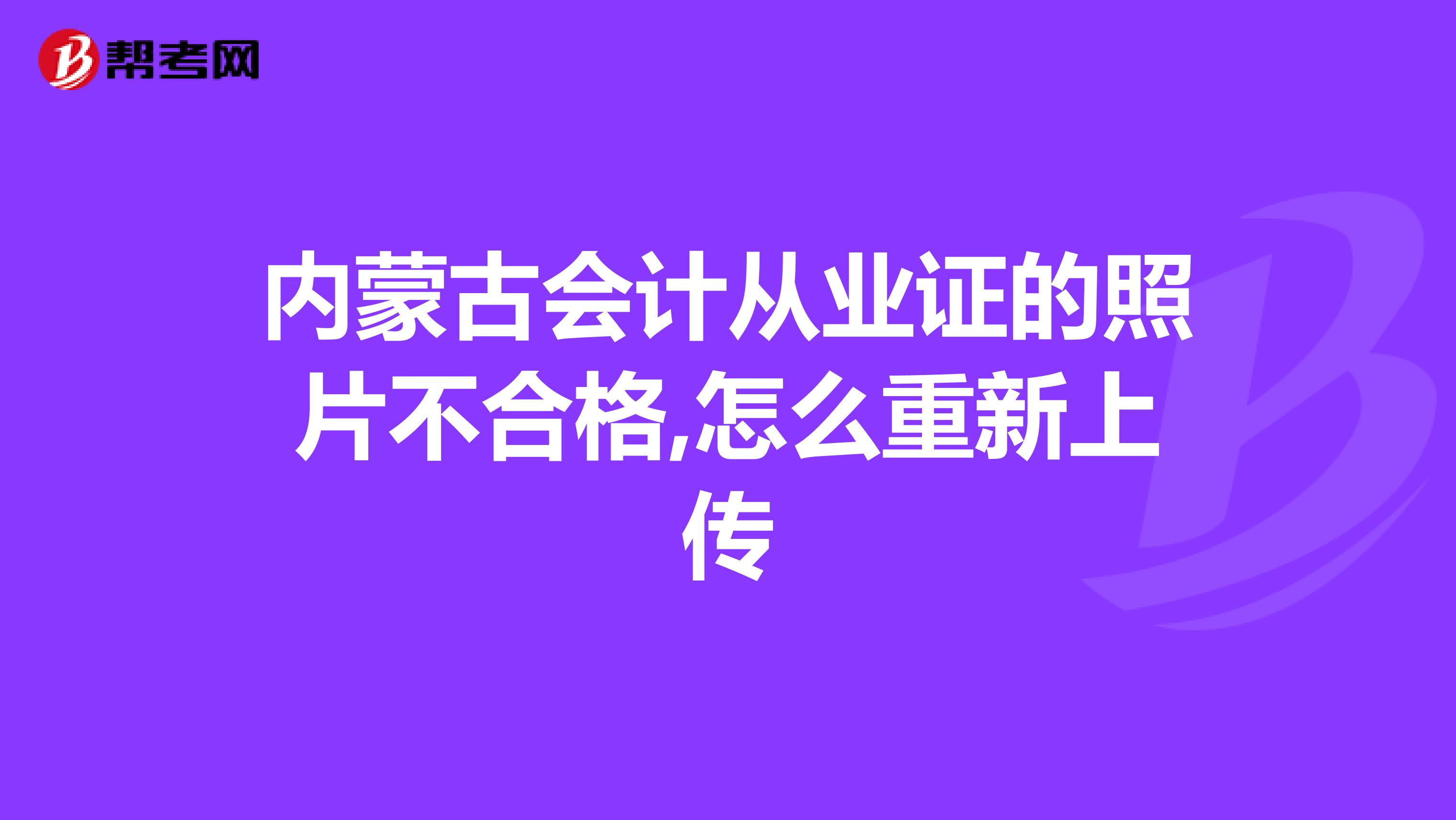 内蒙古会计从业证的照片不合格,怎么重新上传