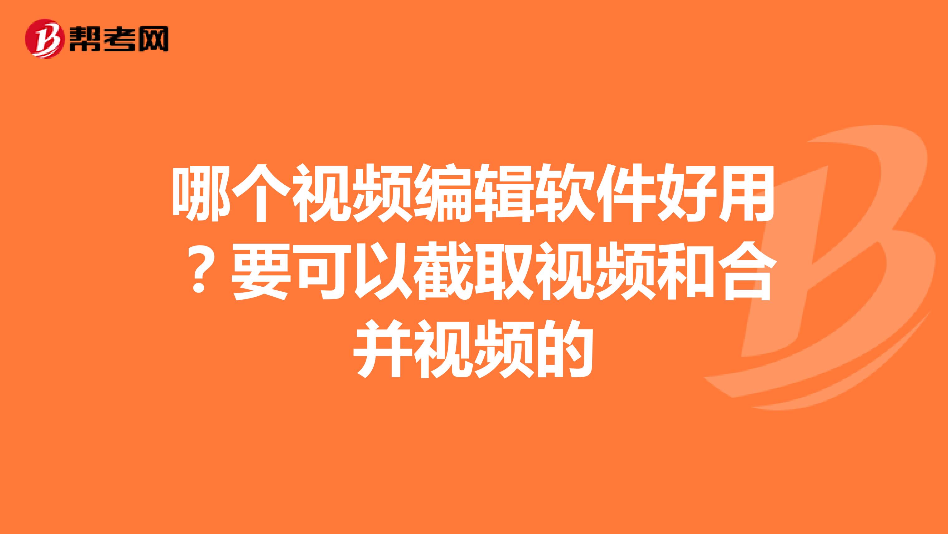哪个视频编辑软件好用?要可以截取视频和合并视频的
