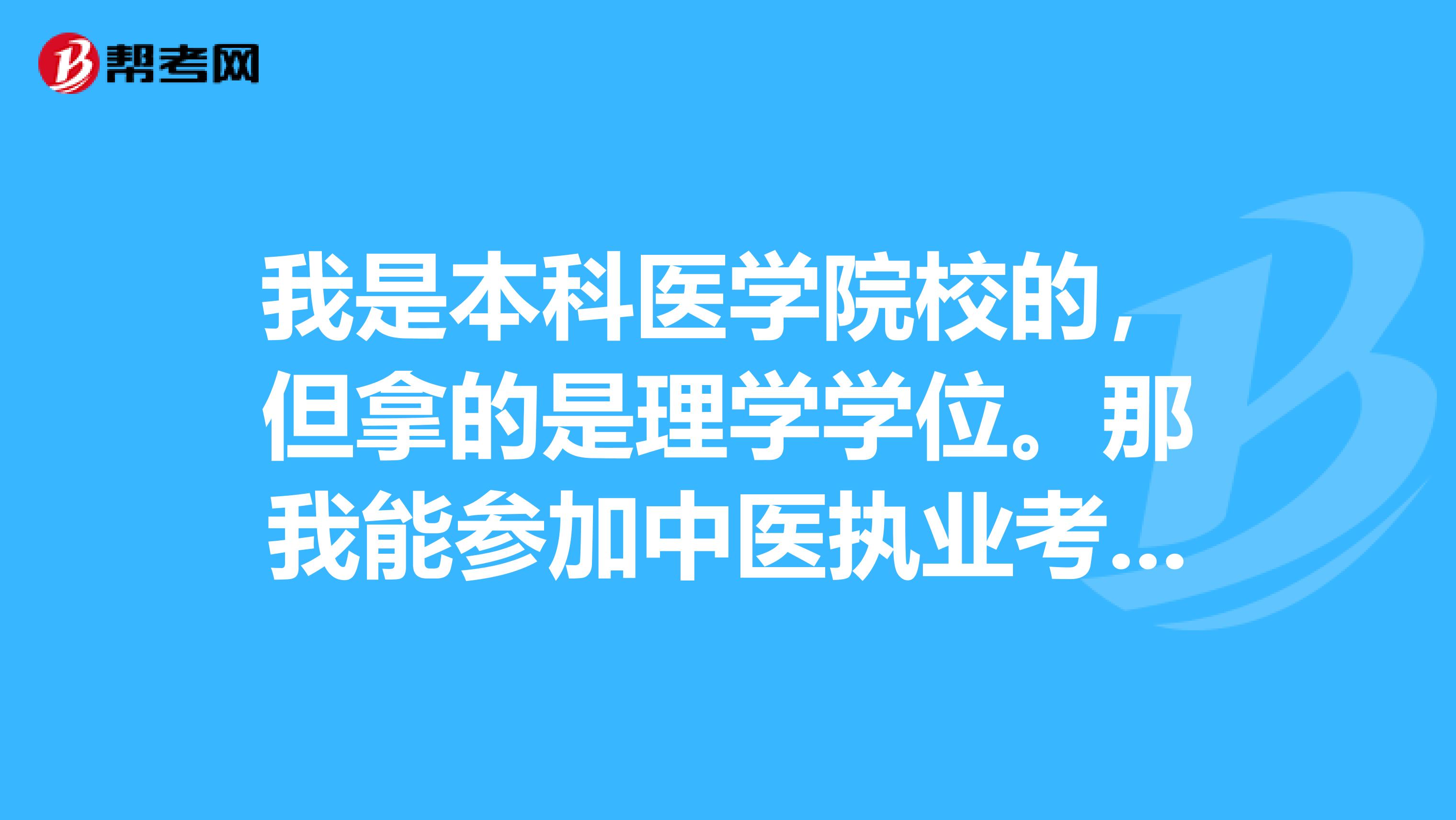 我是本科医学院校的，但拿的是理学学位。那我能参加中医执业考试吗？