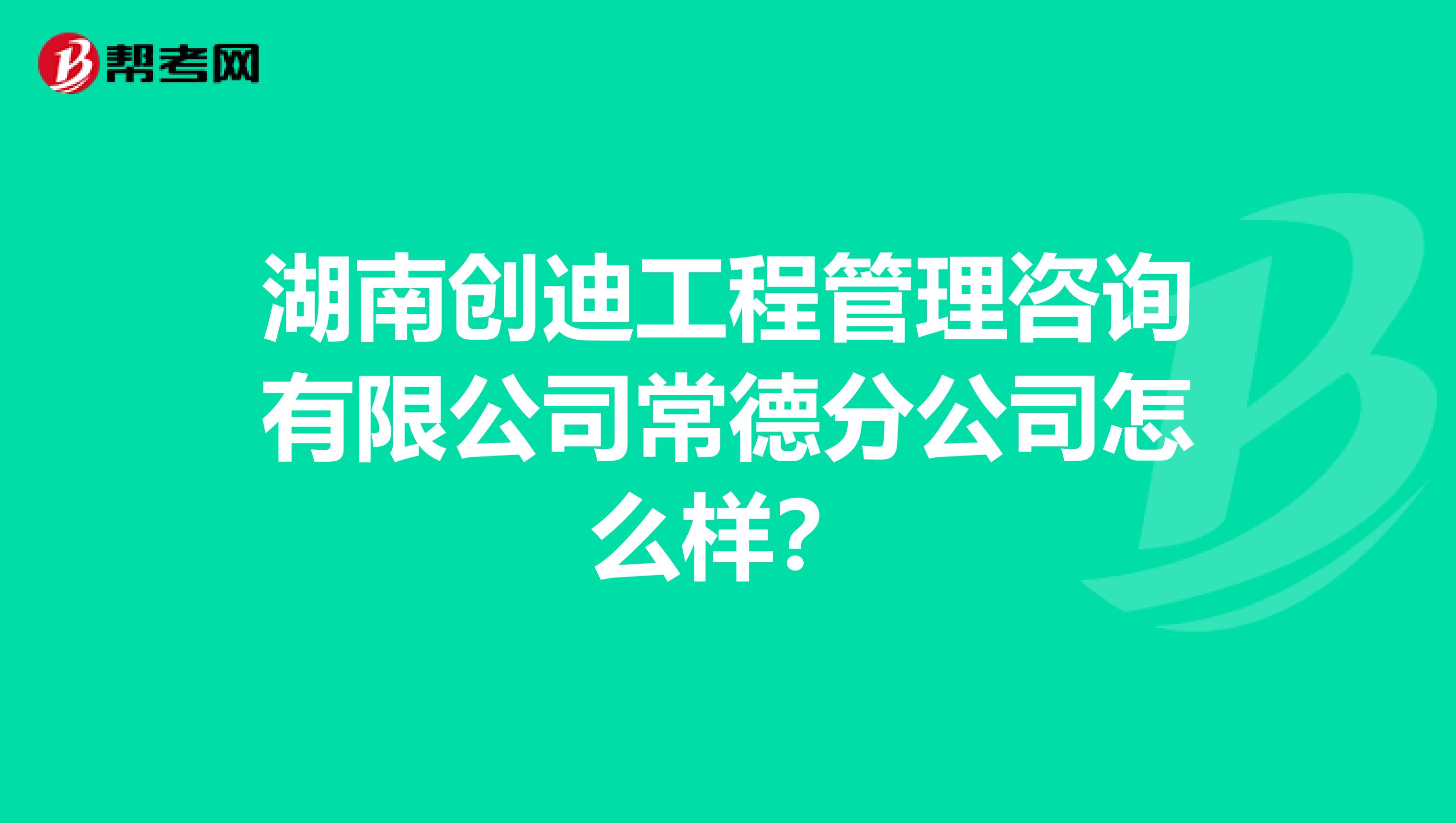 湖南创迪工程管理咨询有限公司常德分公司怎么样?