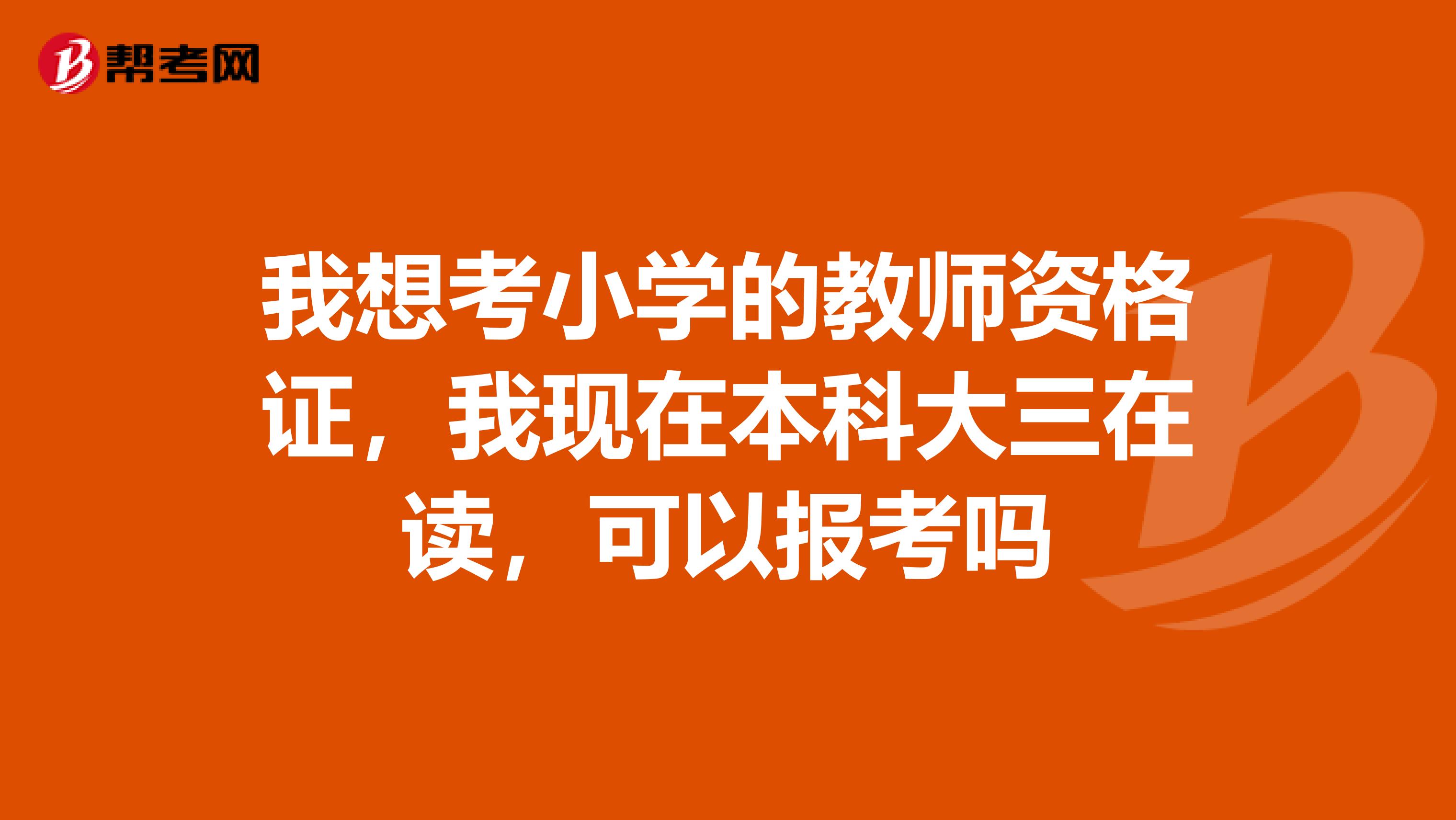 我想考小学的教师资格证,我现在本科大三在读,可以报考吗