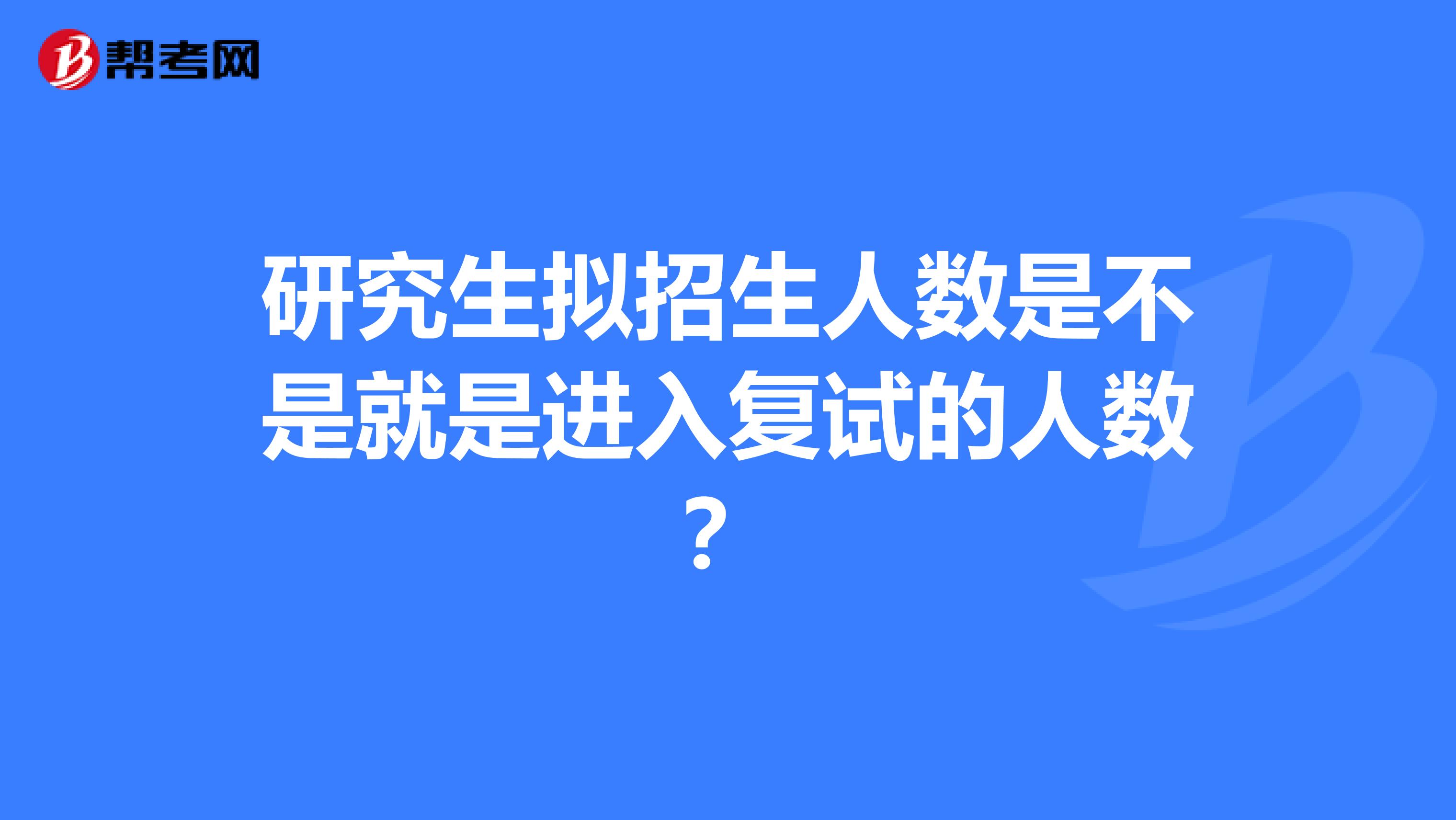 研究生拟招生人数是不是就是进入复试的人数?
