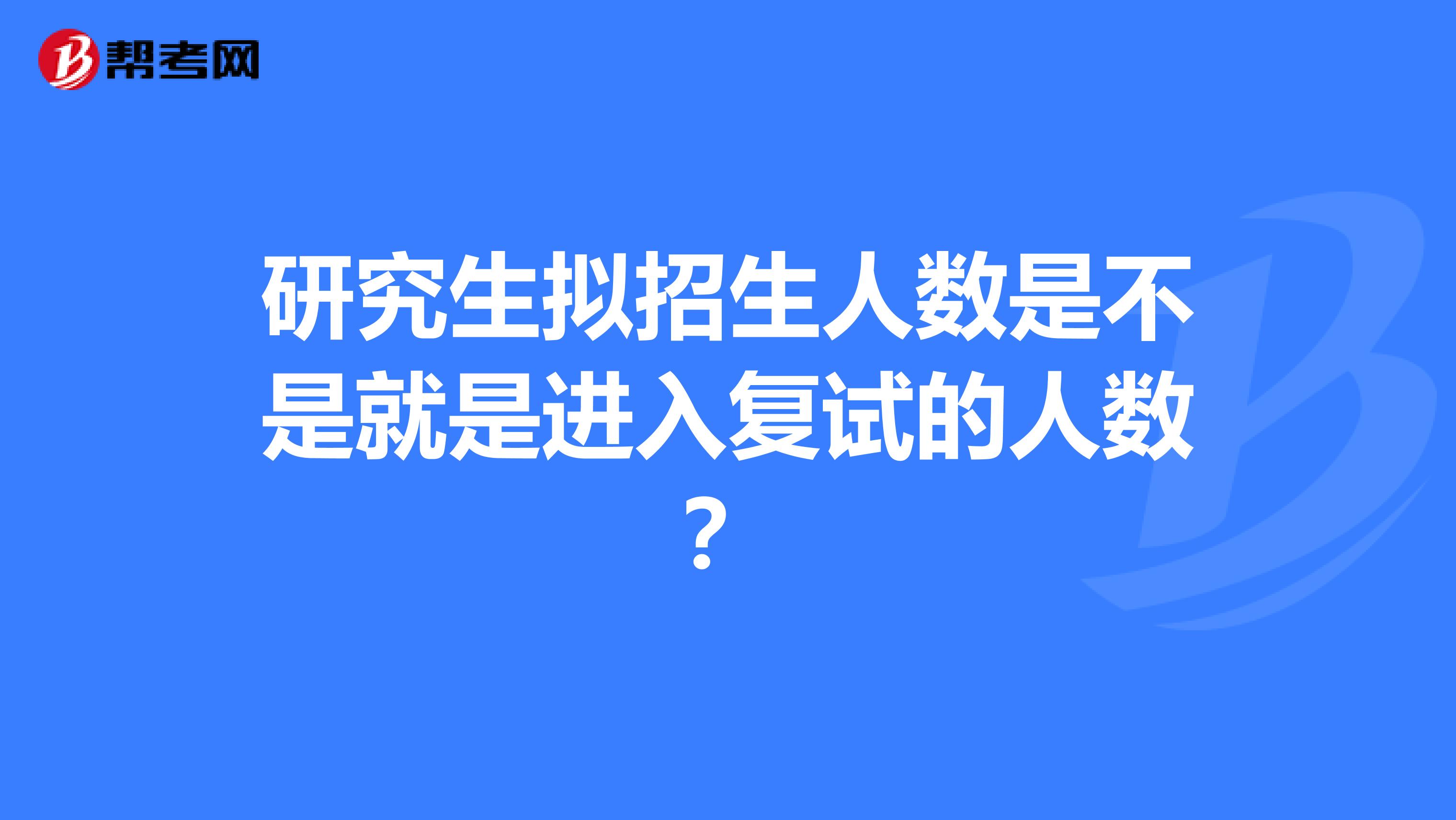 研究生拟招生人数是不是就是进入复试的人数？