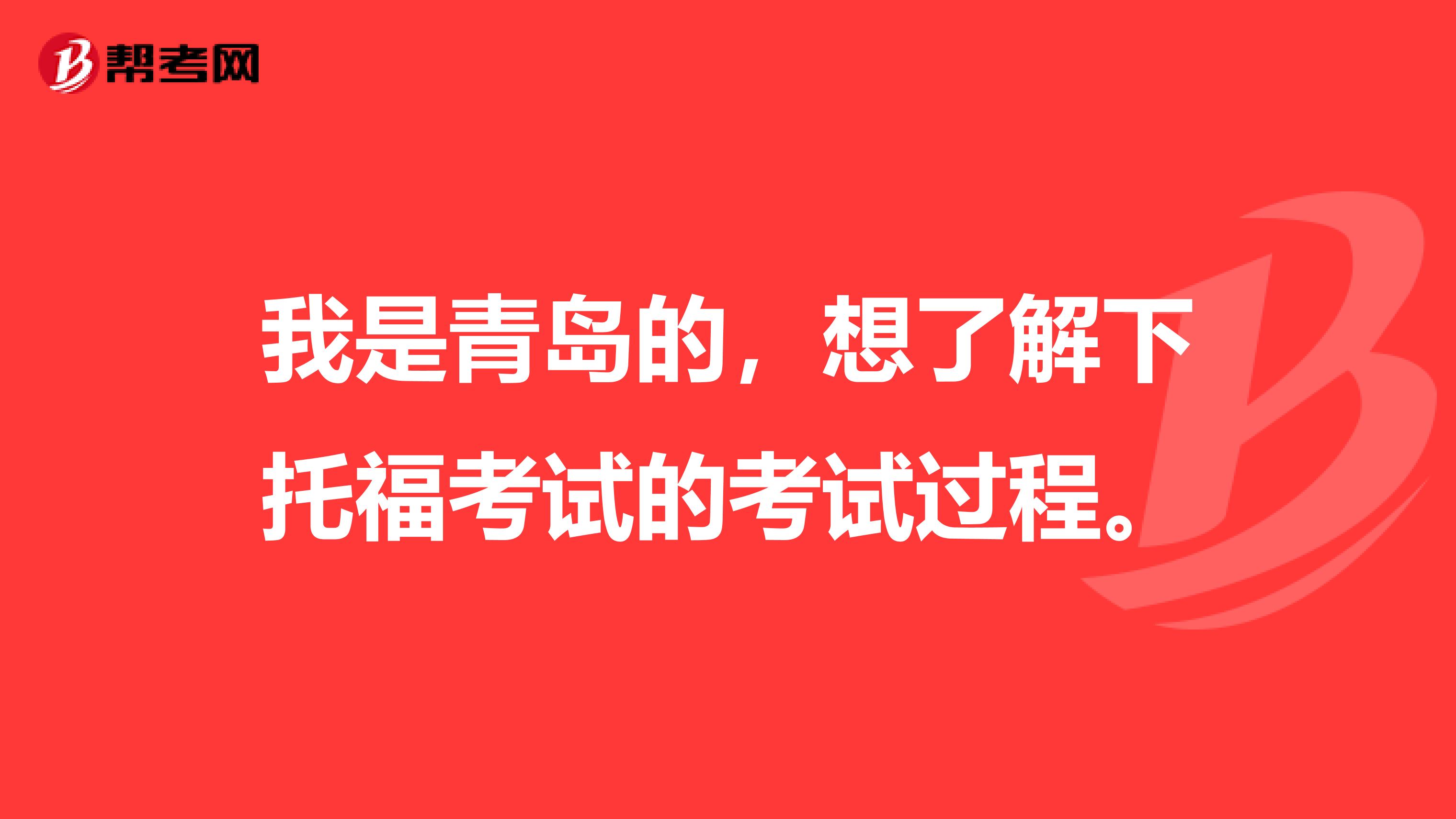 我是青岛的,想了解下托福考试的考试过程。