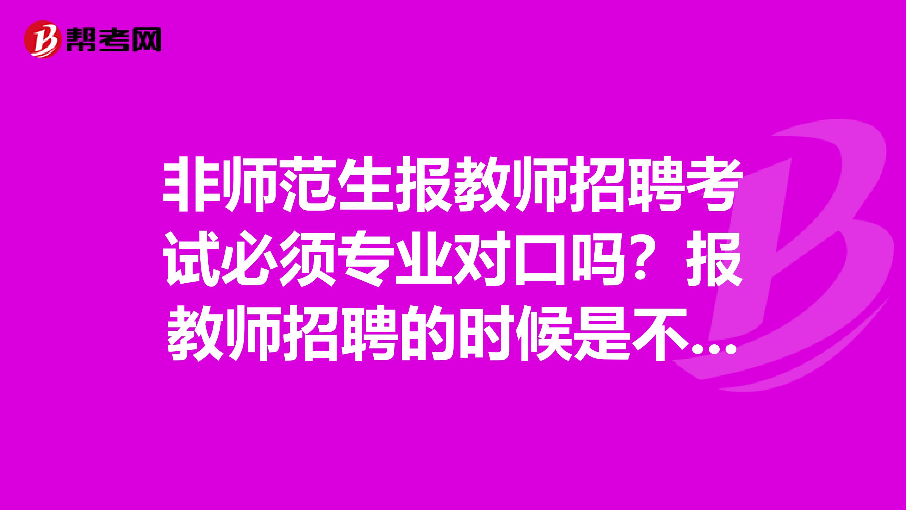 非师范生报教师招聘考试必须专业对口吗？报教师招聘的时候是不是必须跟教师资格证上选择的学科是一致的？