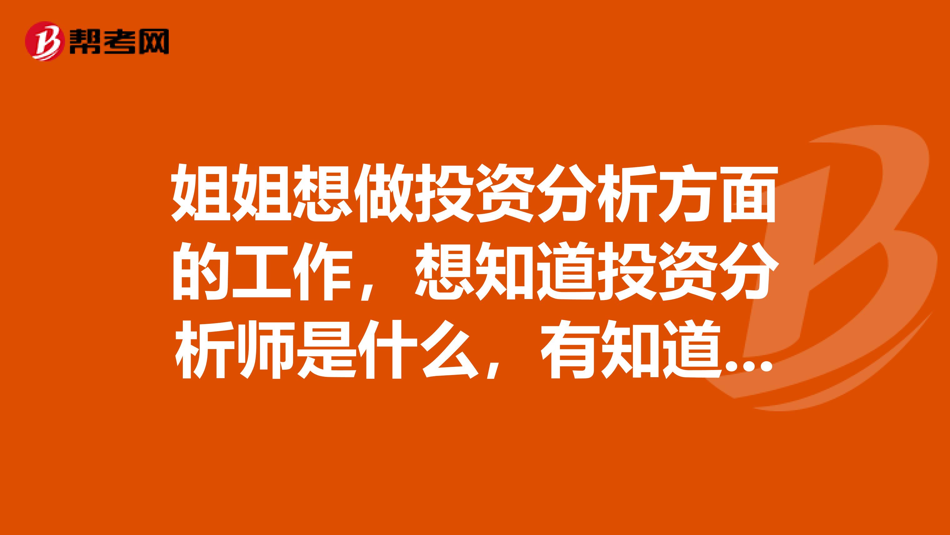 姐姐想做投资分析方面的工作,想知道投资分析师是什么,有知道的吗?