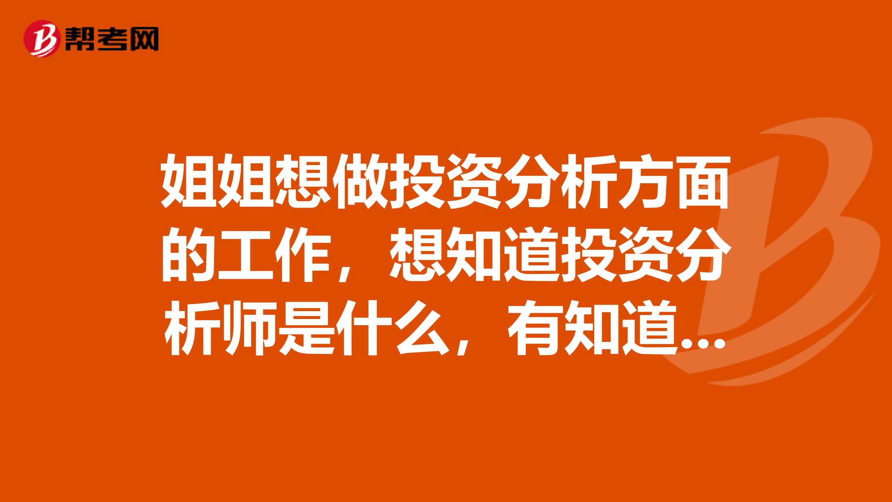 姐姐想做投资分析方面的工作，想知道投资分析师是什么，有知道的吗？