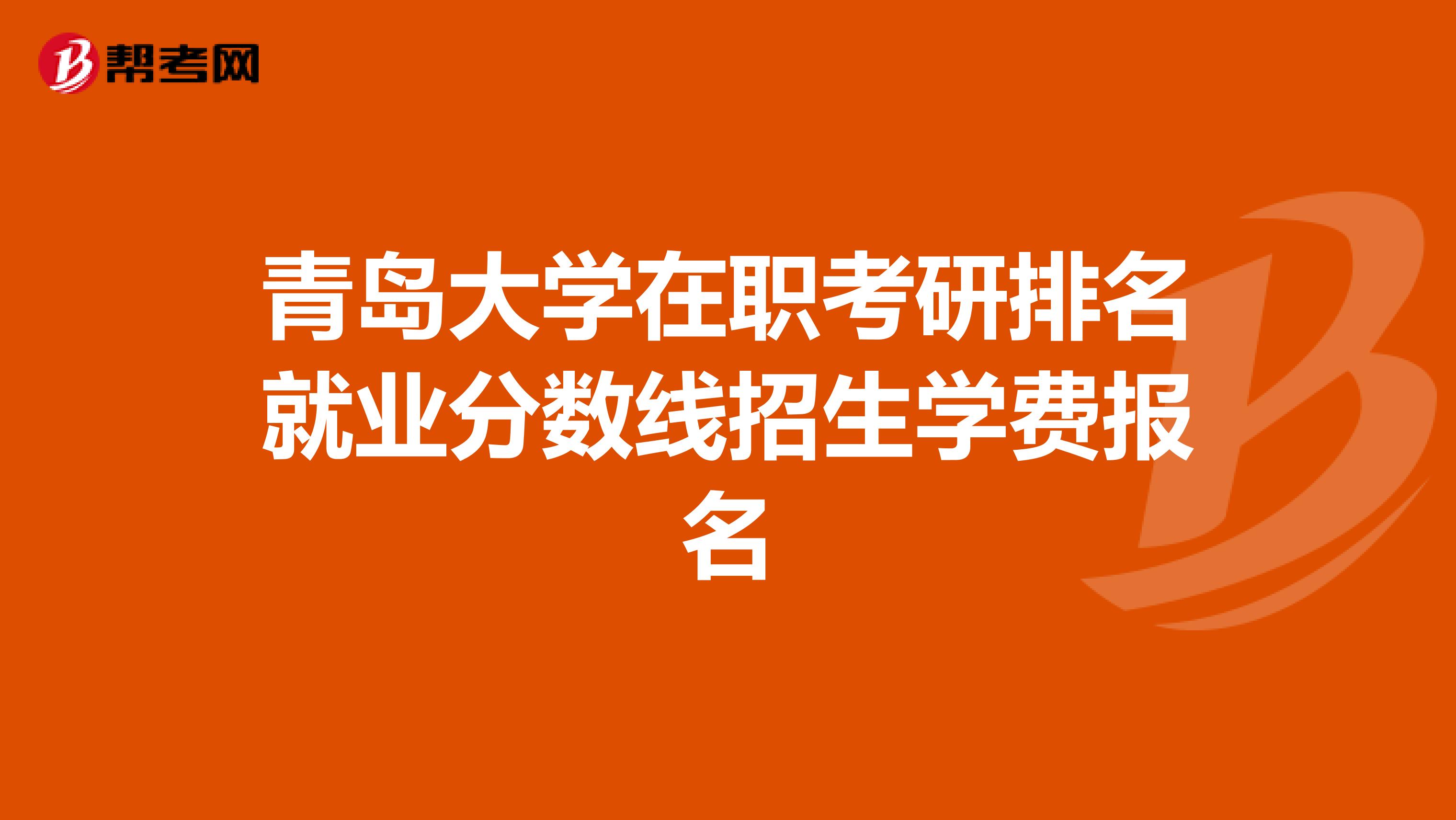 青岛大学在职考研排名就业分数线招生学费报名