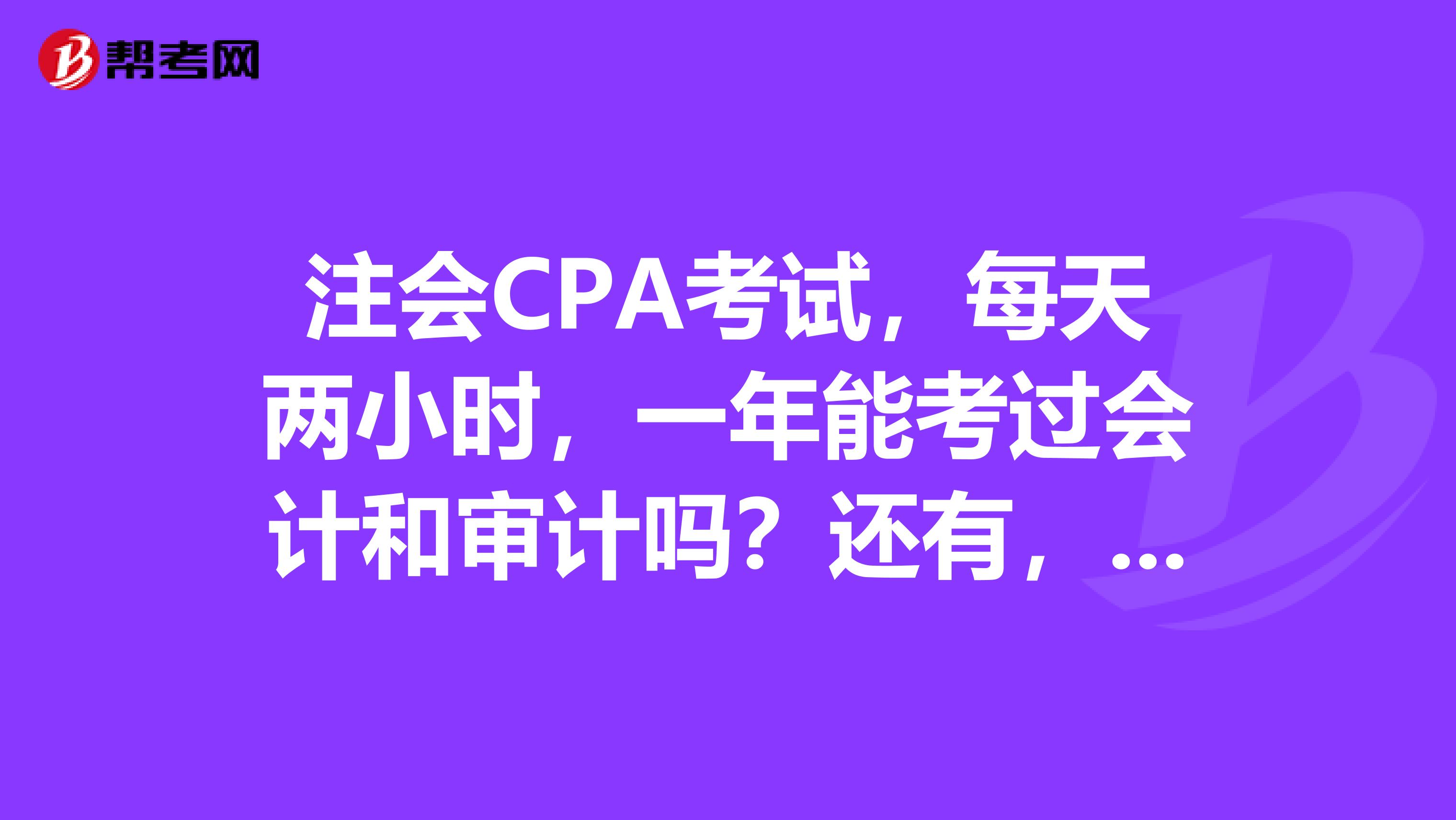 注会CPA考试，每天两小时，一年能考过会计和审计吗？还有，我没有一点会计基础。复习会计前要看哪些会计的基础知识？