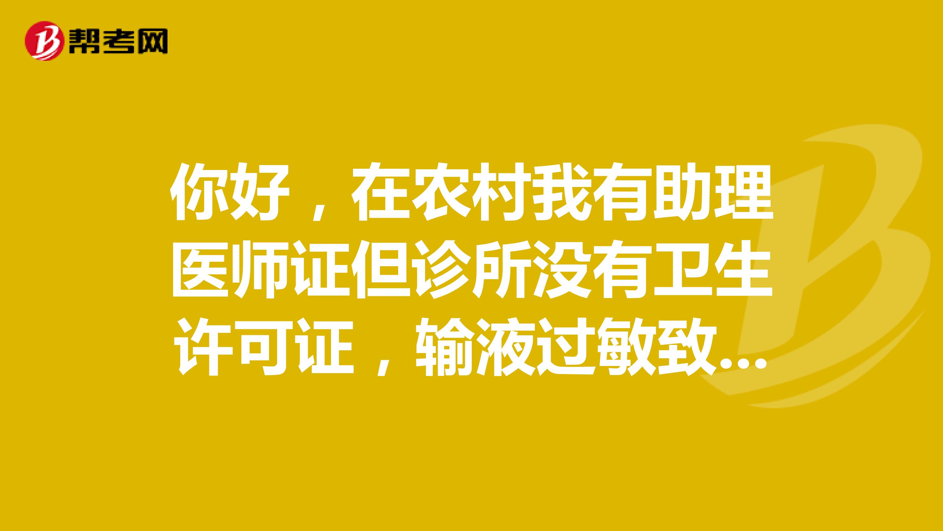 你好，在农村我有助理医师证但诊所没有卫生许可证，输液过敏致人死亡，应承担什么责任，谢谢，急