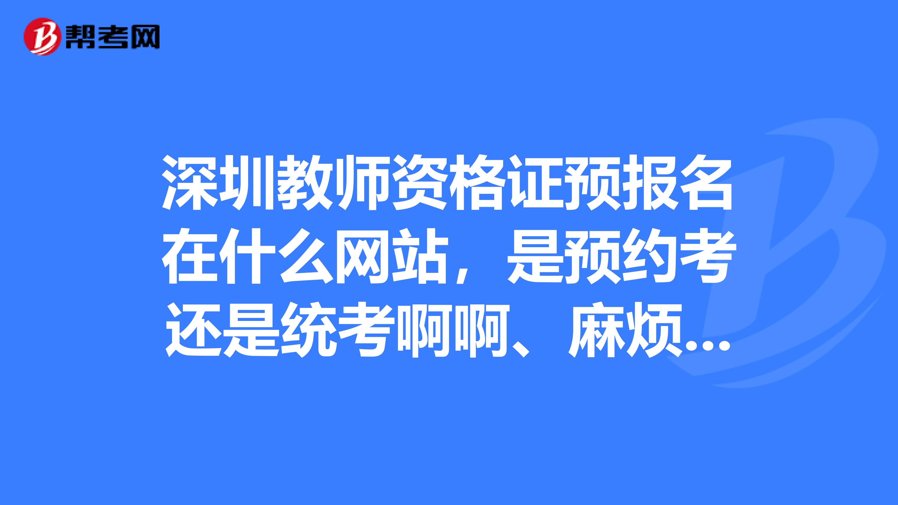 深圳教师资格证预报名在什么网站，是预约考还是统考啊啊、麻烦可以发个链接给我好吗