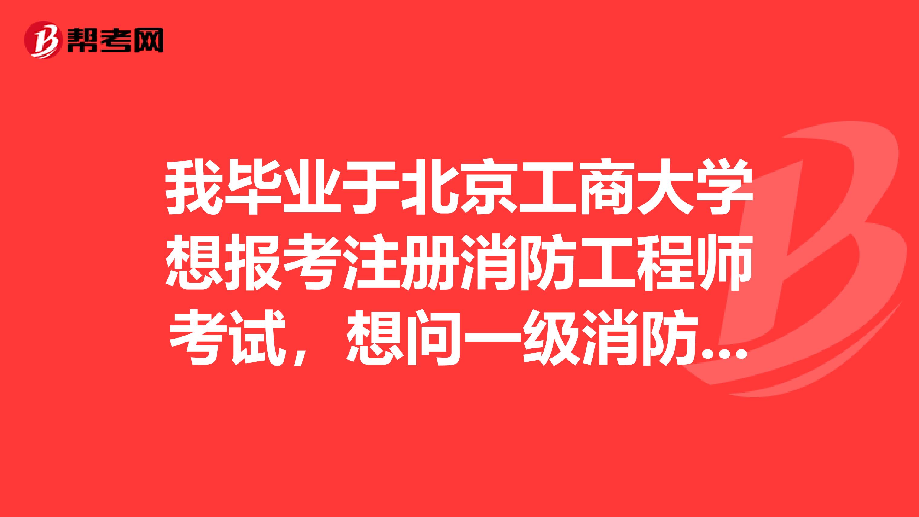 我畢業(yè)于北京工商大學(xué)想報(bào)考注冊(cè)消防工程師考試，想問(wèn)一級(jí)消防工程師和一級(jí)注冊(cè)消防工程師是一回事嗎