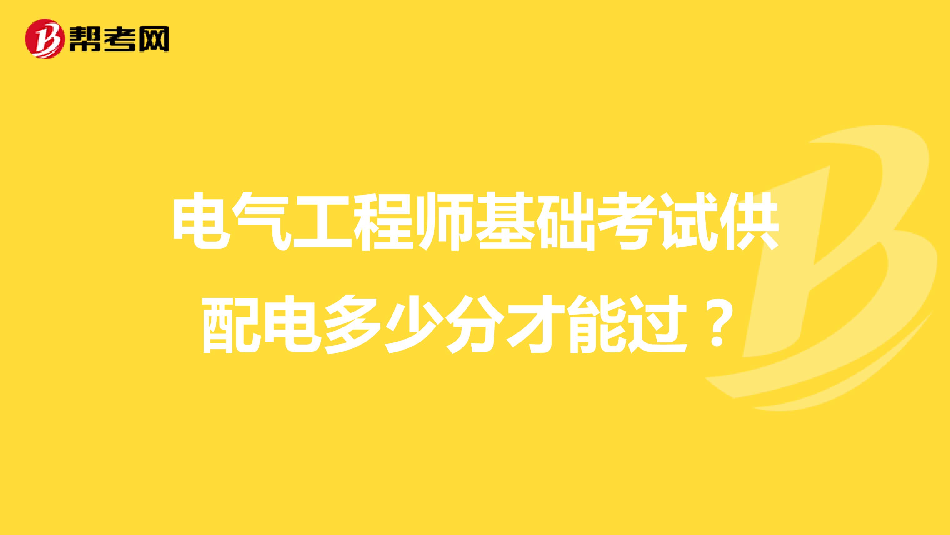 电气工程师基础考试供配电多少分才能过？