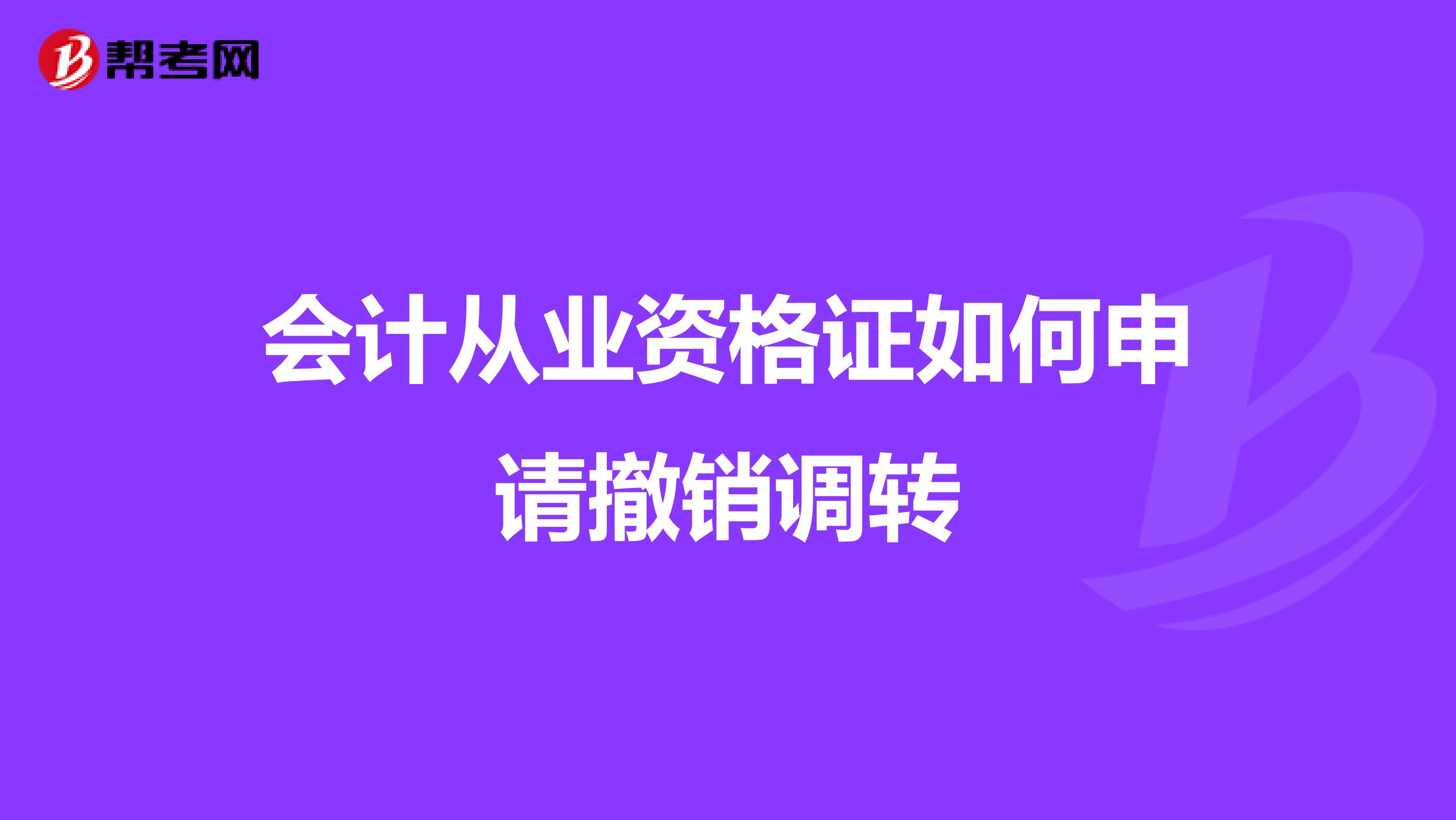 会计从业资格证如何申请撤销调转