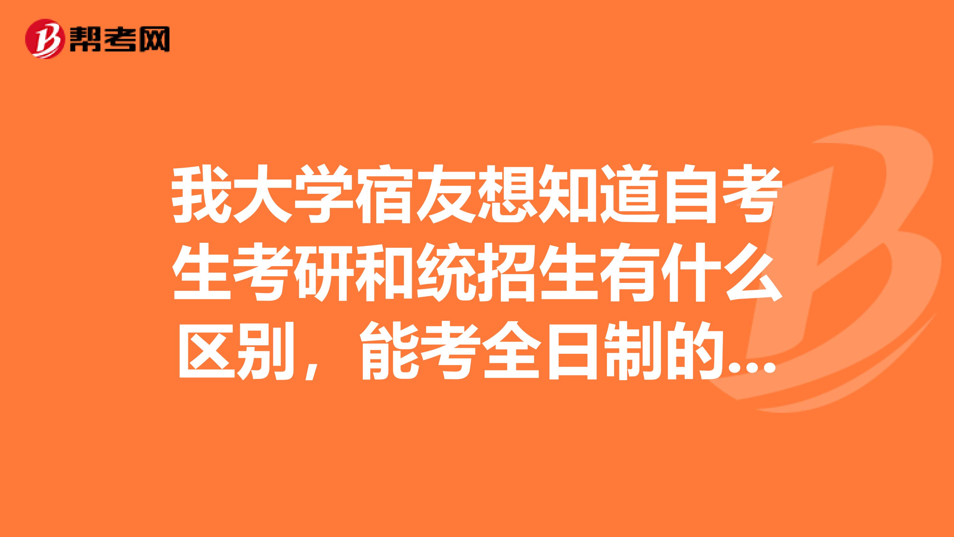 我大学宿友想知道自考生考研和统招生有什么区别，能考全日制的研吗？