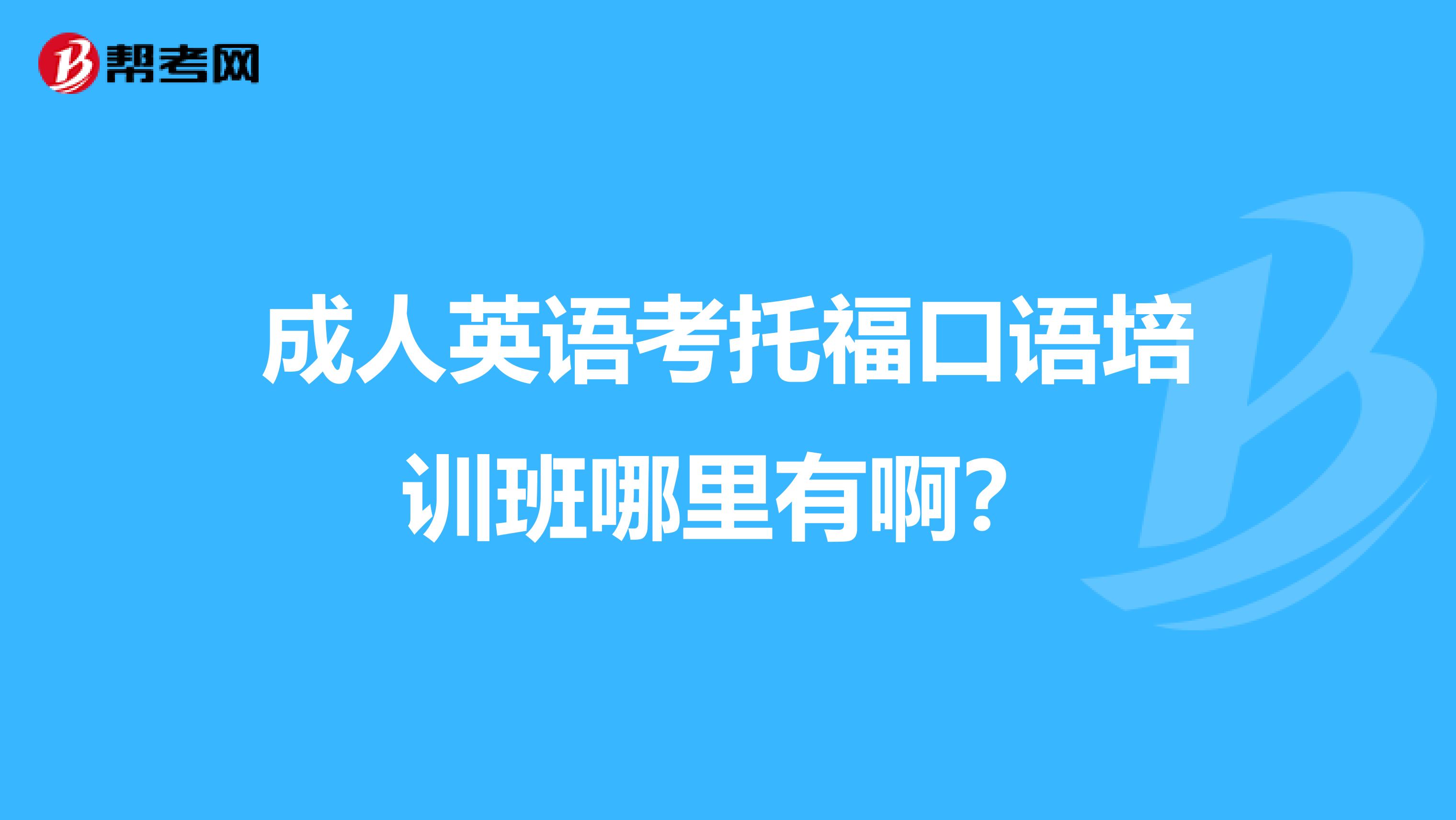 成人英语考托福口语培训班哪里有啊?