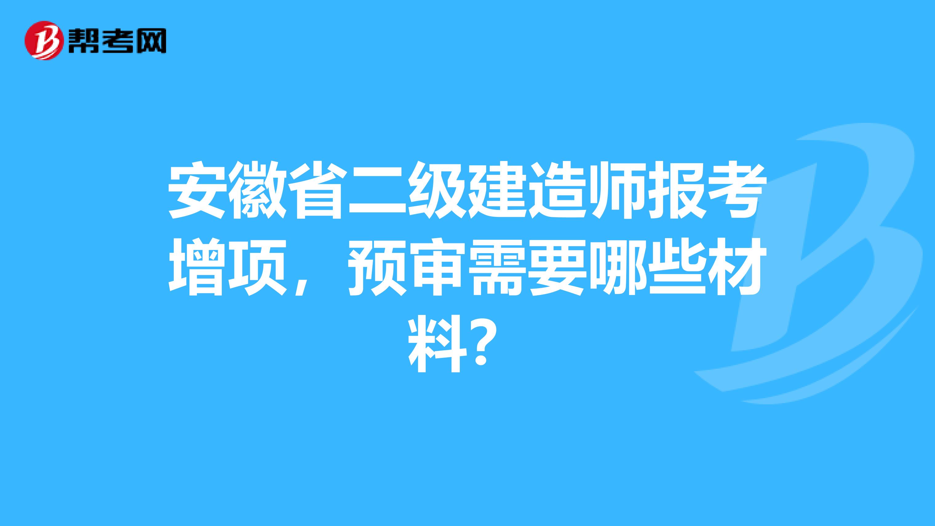 安徽省二级建造师报考增项,预审需要哪些材料?