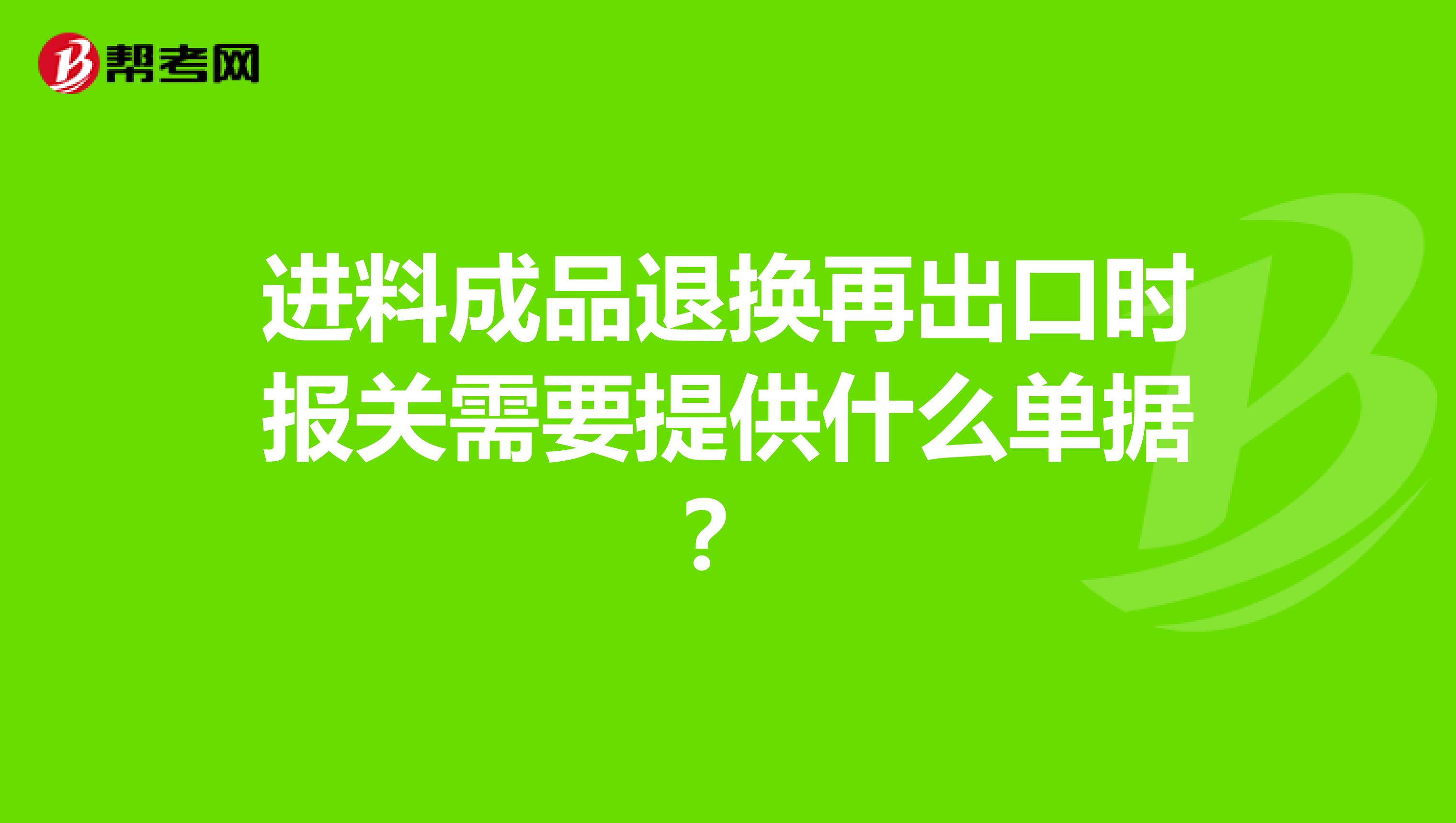 进料成品退换再出口时报关需要提供什么单据？