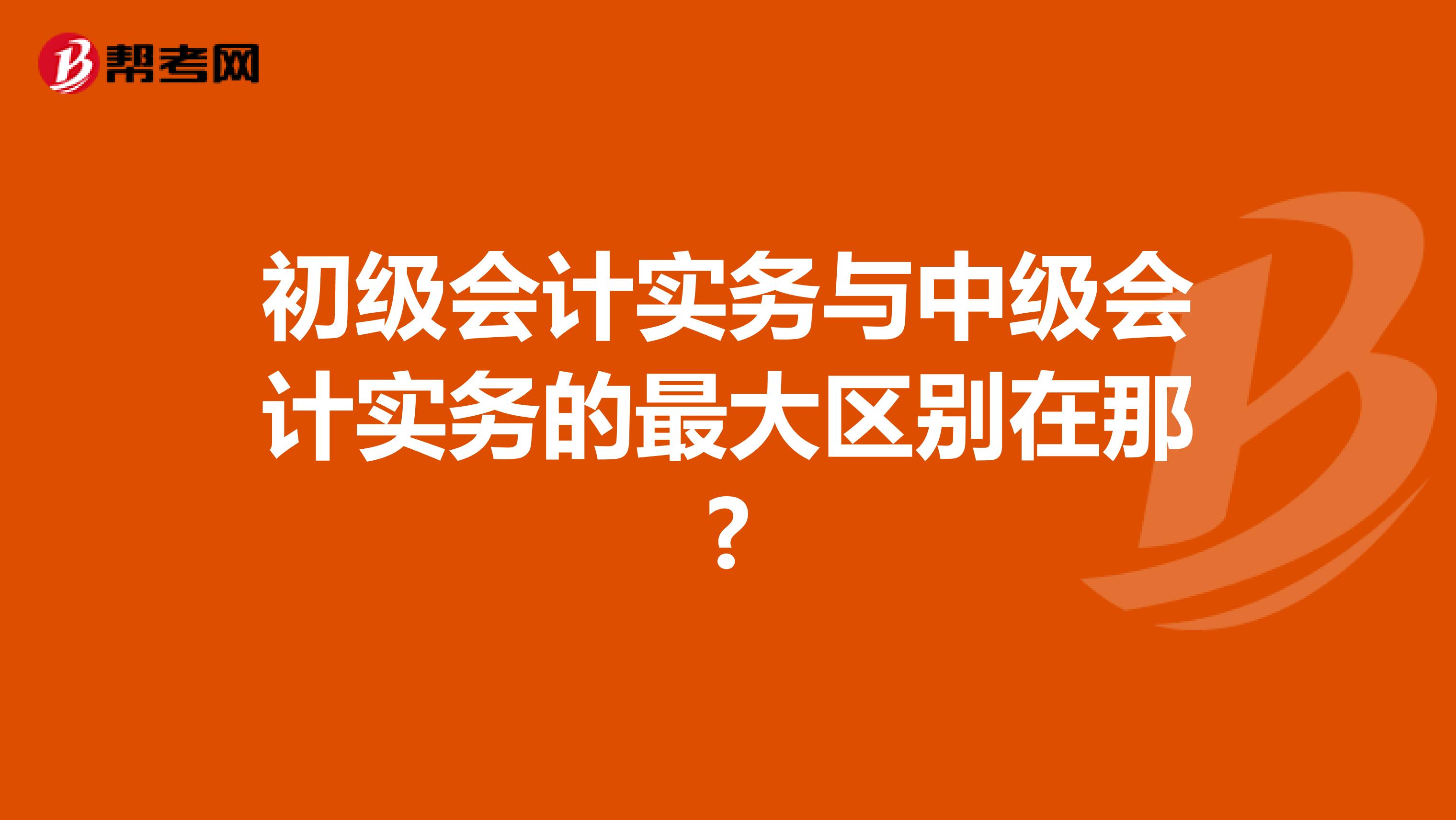 初级会计实务与中级会计实务的最大区别在那?