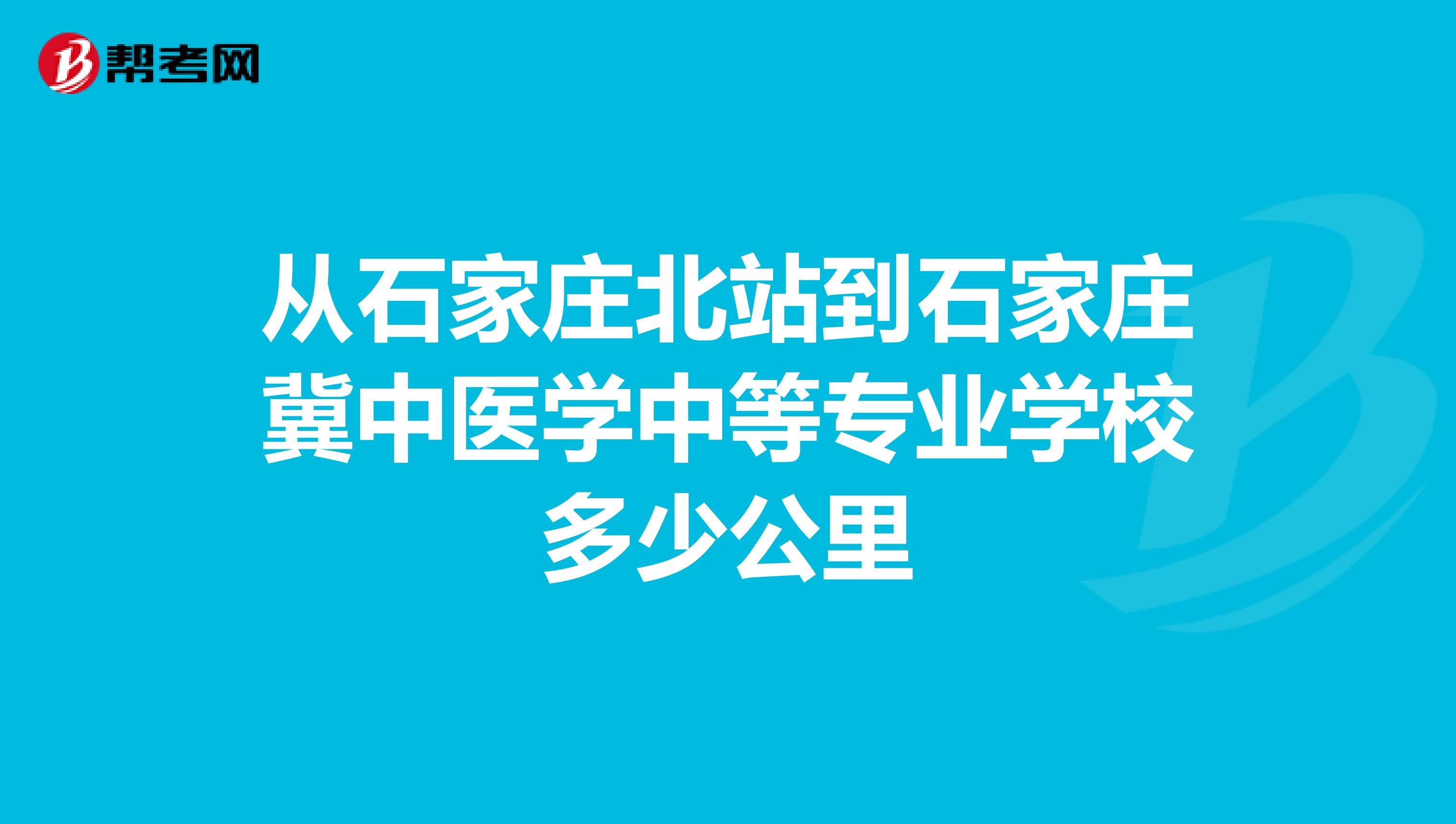 从石家庄北站到石家庄冀中医学中等专业学校多少公里