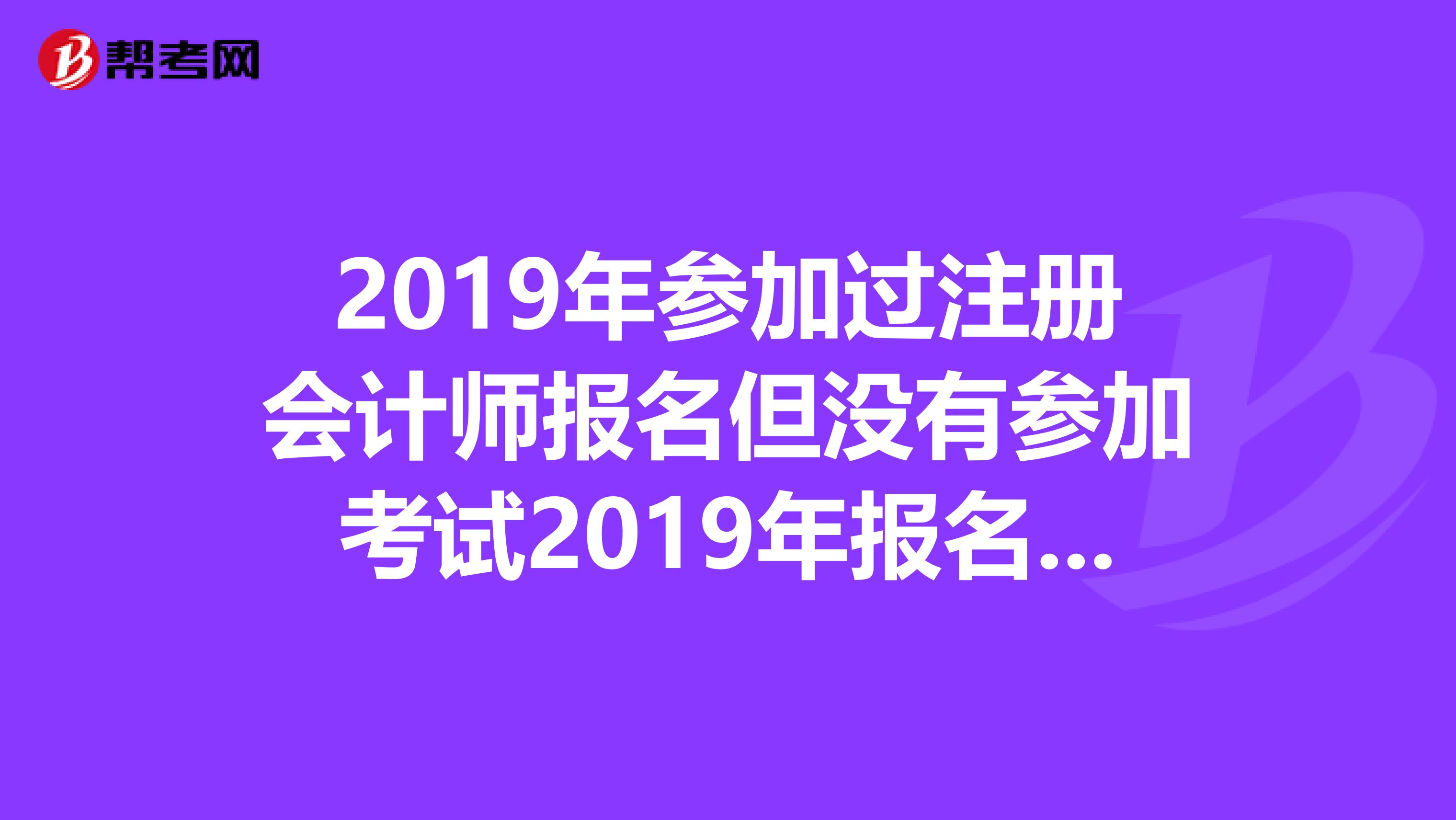 2019年参加过注册会计师报名但没有参加考试2019年报名时是算新考生还是老考生？