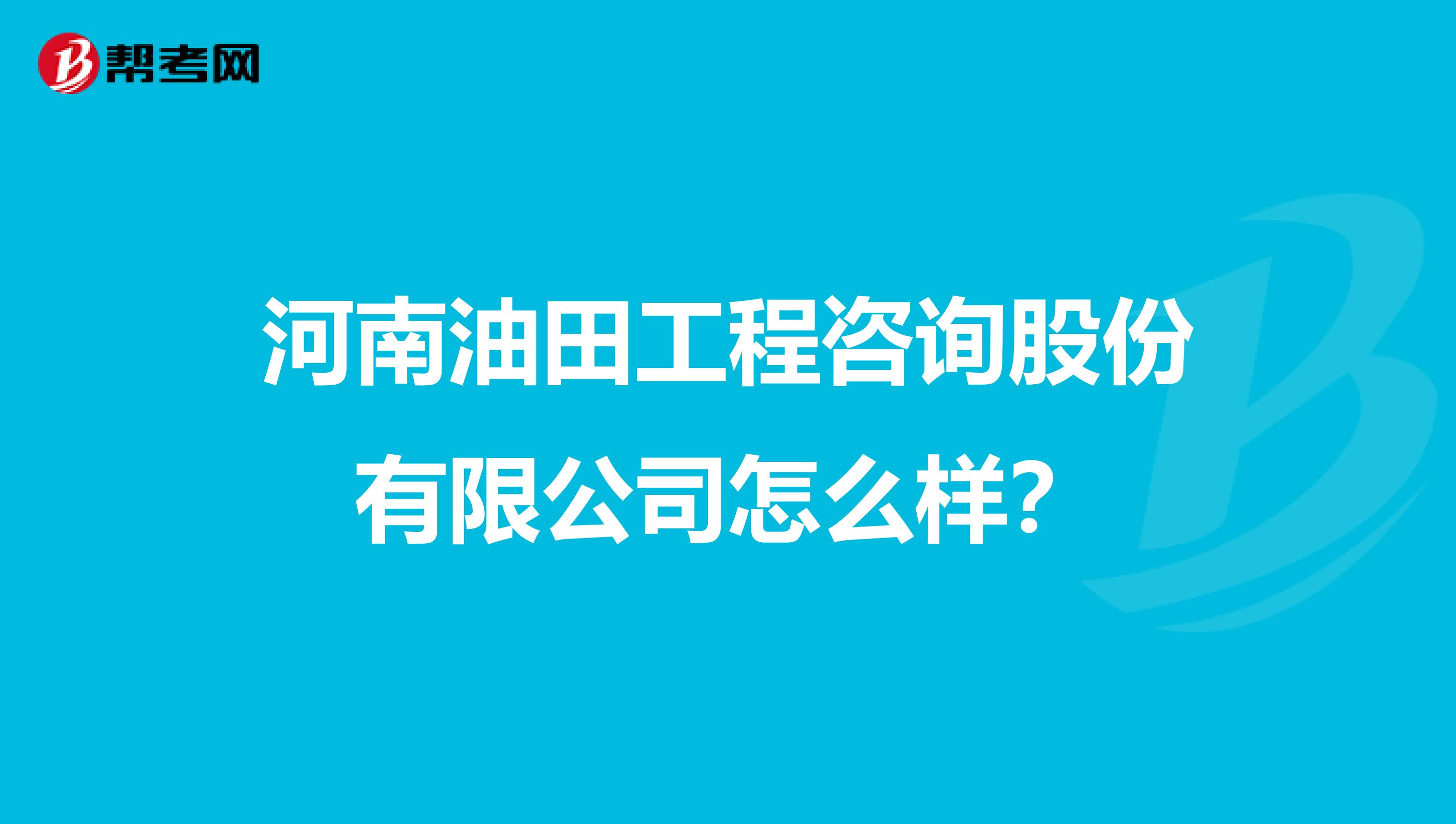 河南油田工程咨询股份有限公司怎么样？