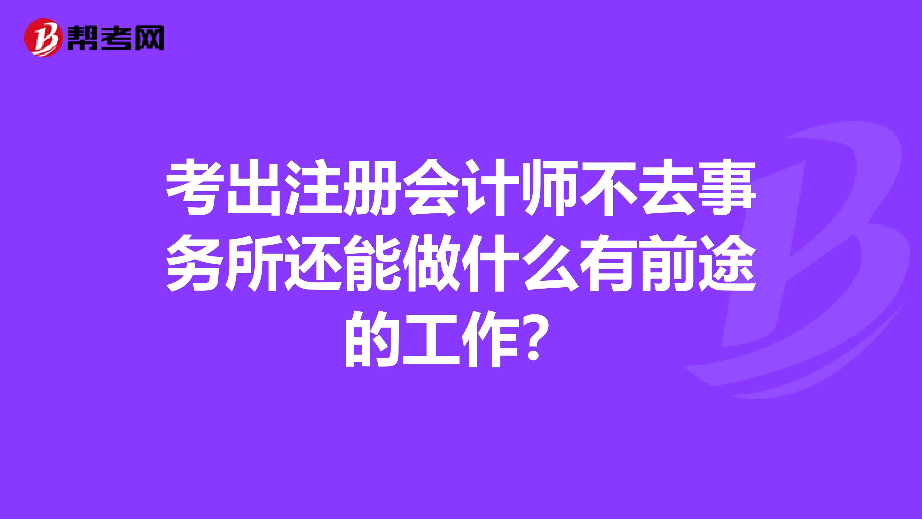 考出注冊會計(jì)師不去事務(wù)所還能做什么有前途的工作?