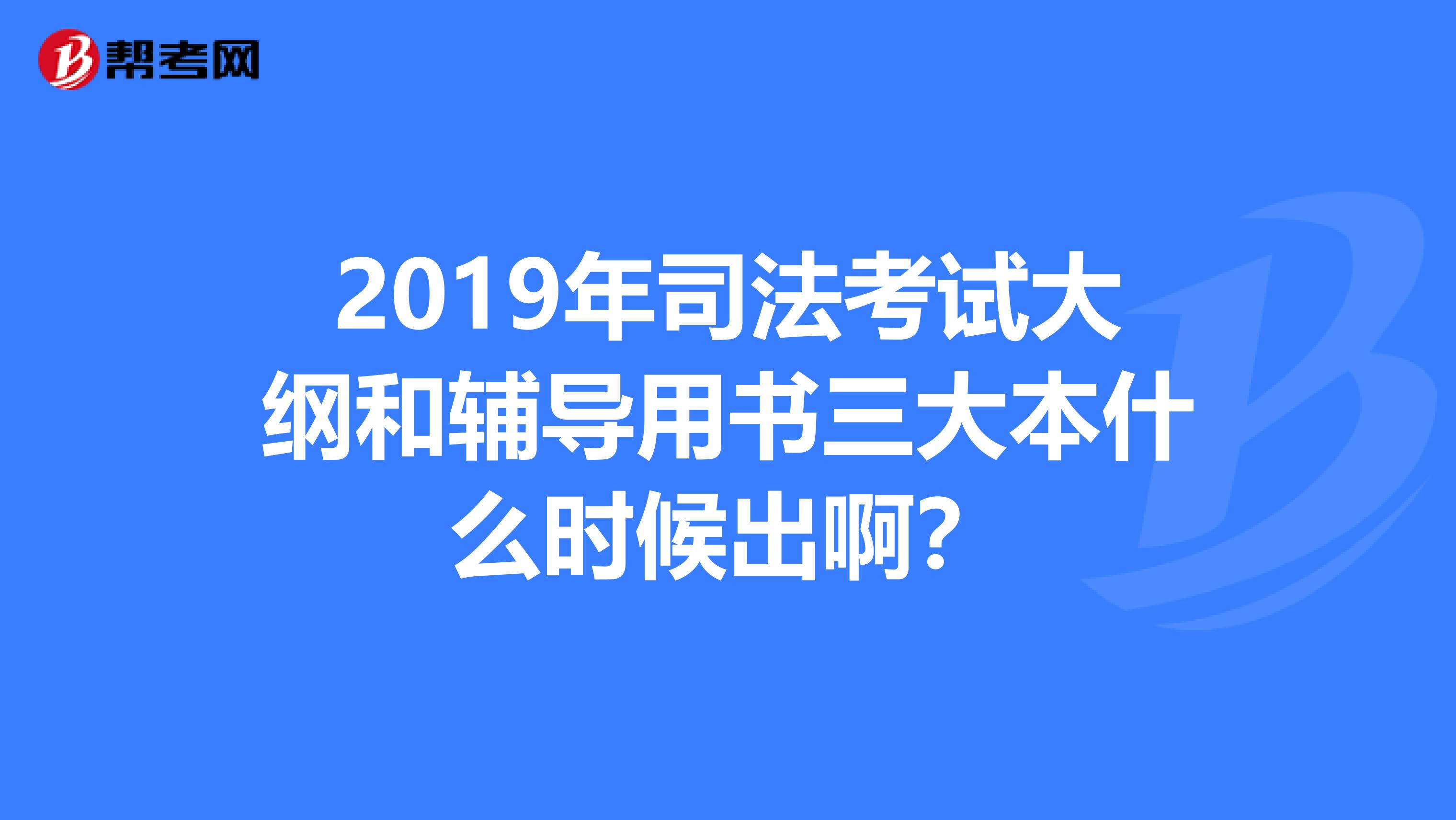 2019年司法考试大纲和辅导用书三大本什么时候出啊？