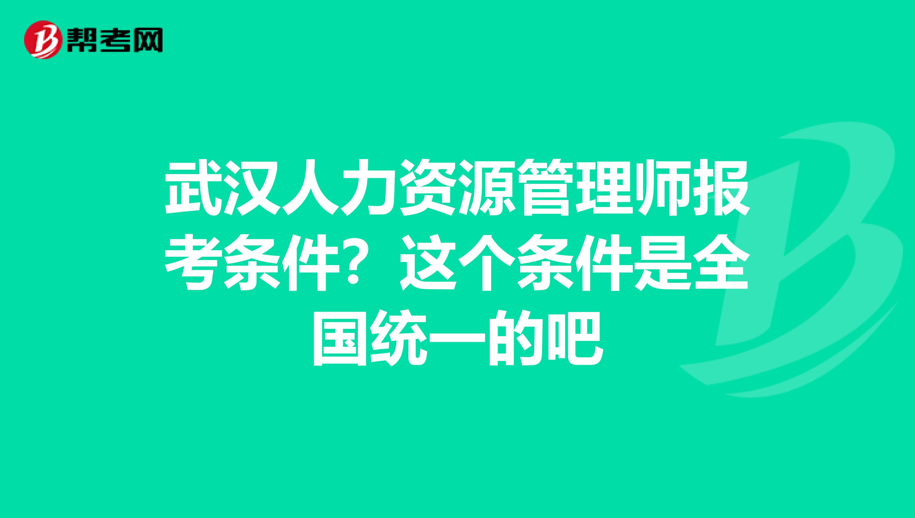 武漢人力資源管理師報(bào)考條件?這個(gè)條件是全國(guó)統(tǒng)一的吧