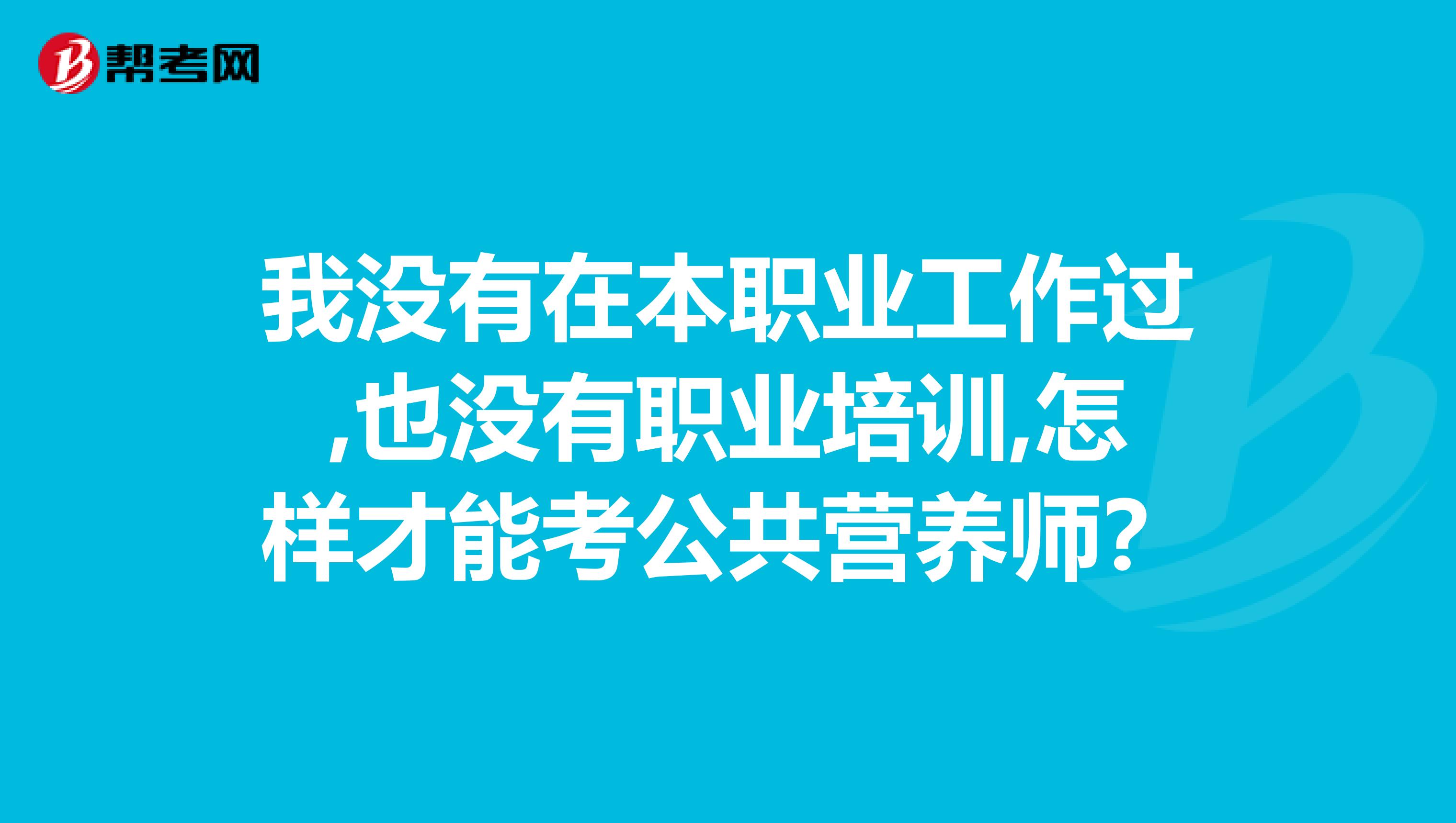 我没有在本职业工作过,也没有职业培训,怎样才能考公共营养师?