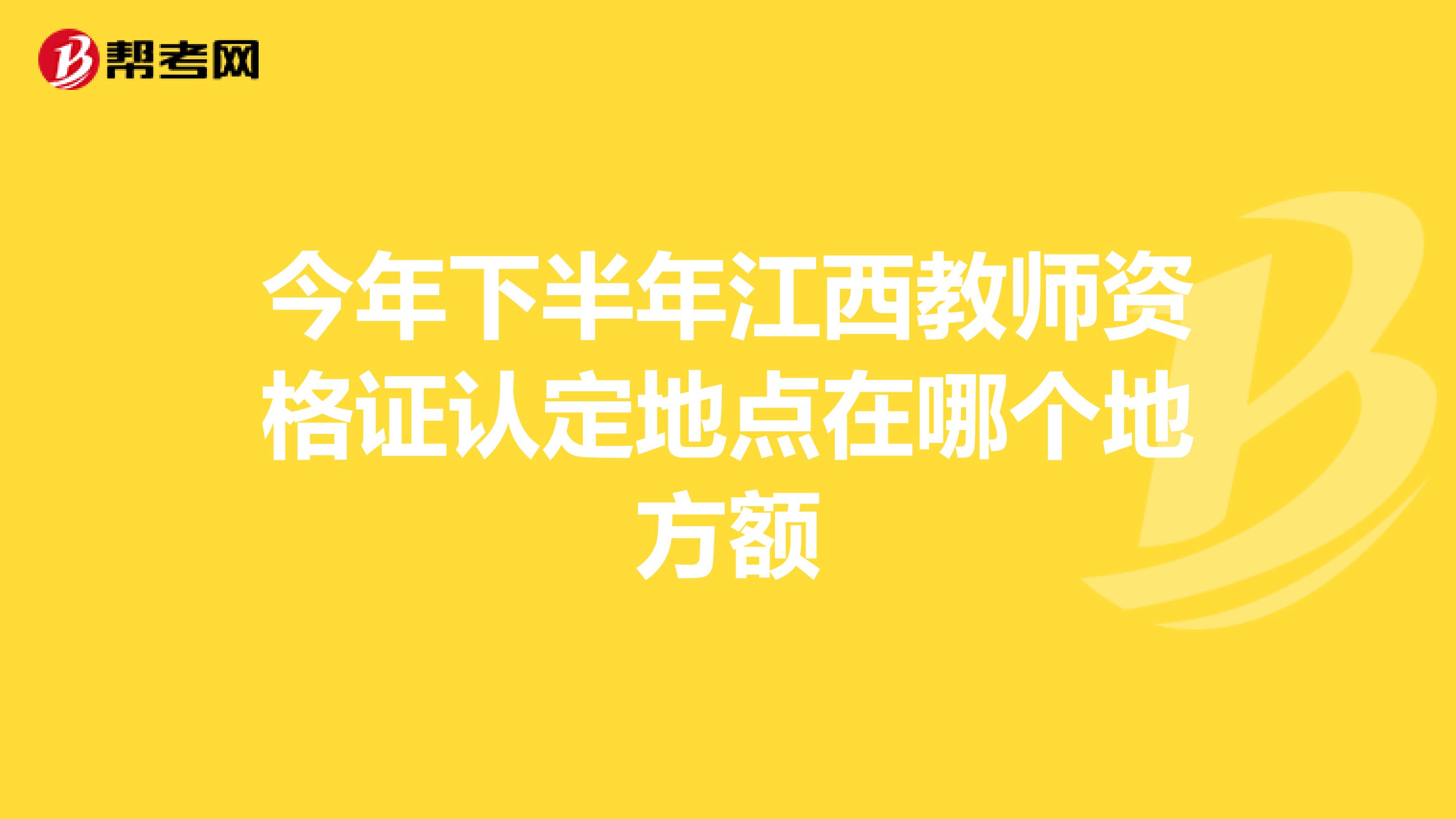 今年下半年江西教师资格证认定地点在哪个地方额