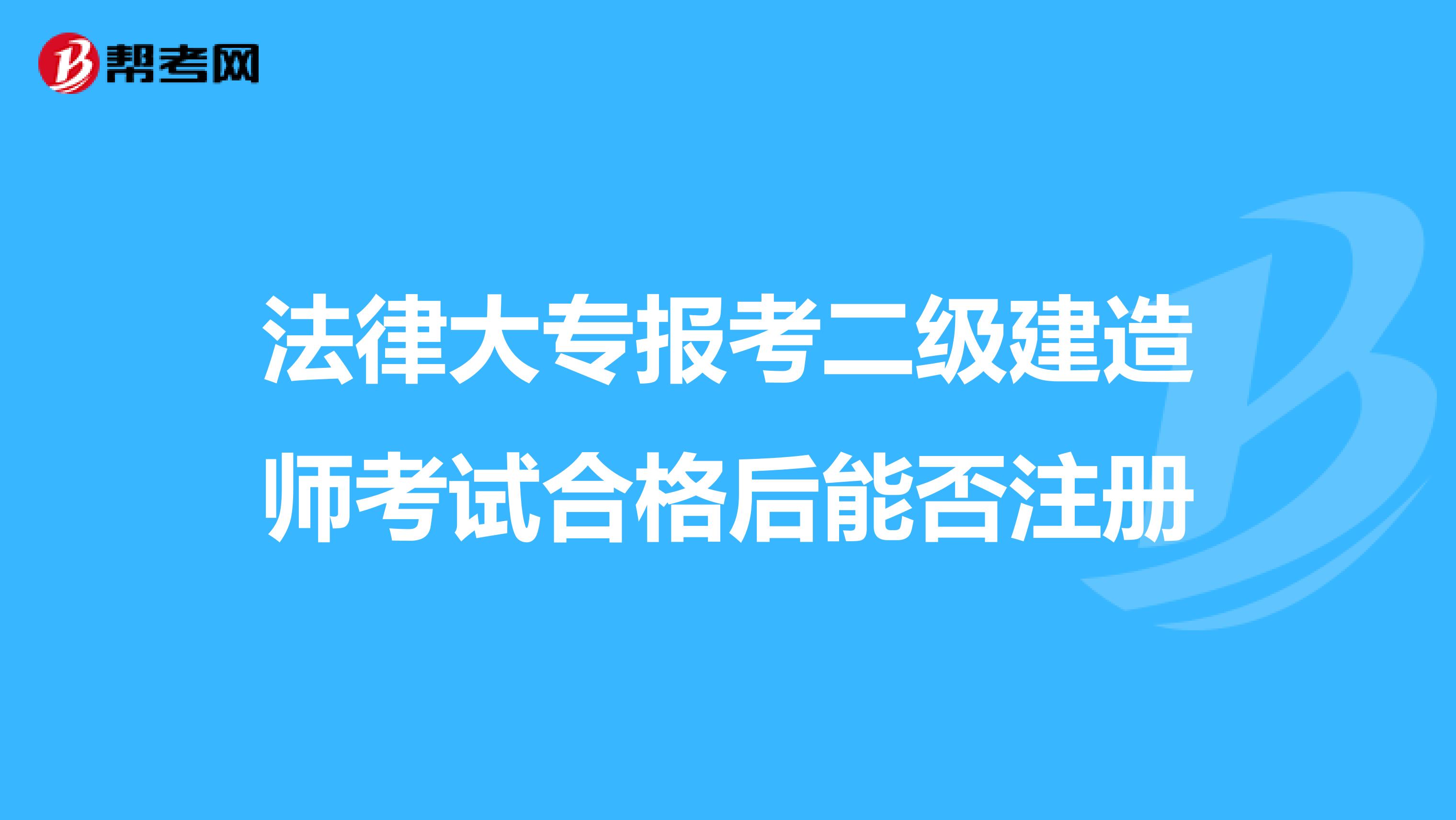 法律大專報考二級建造師考試合格后能否注冊