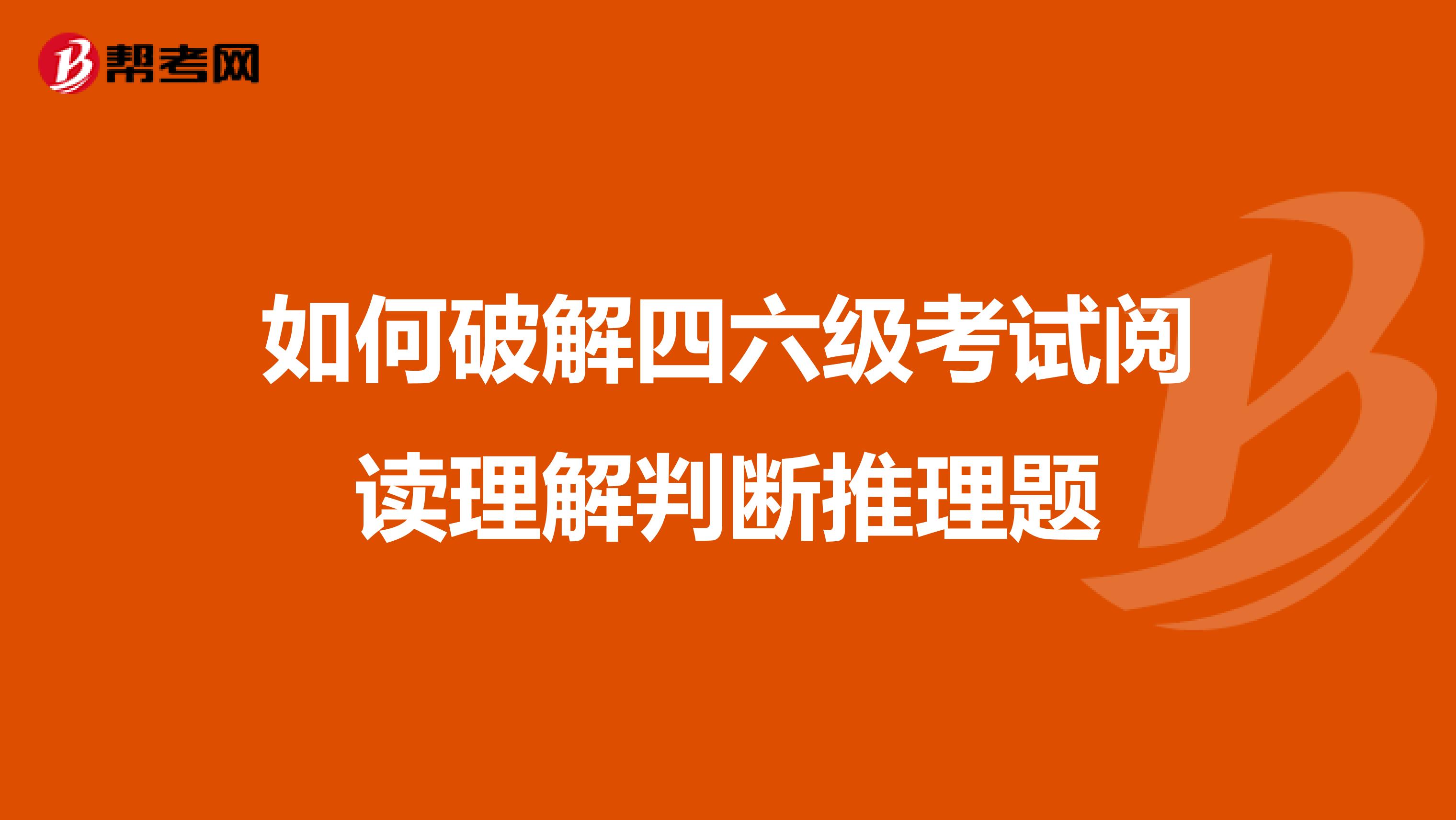 如何破解四六级考试阅读理解判断推理题
