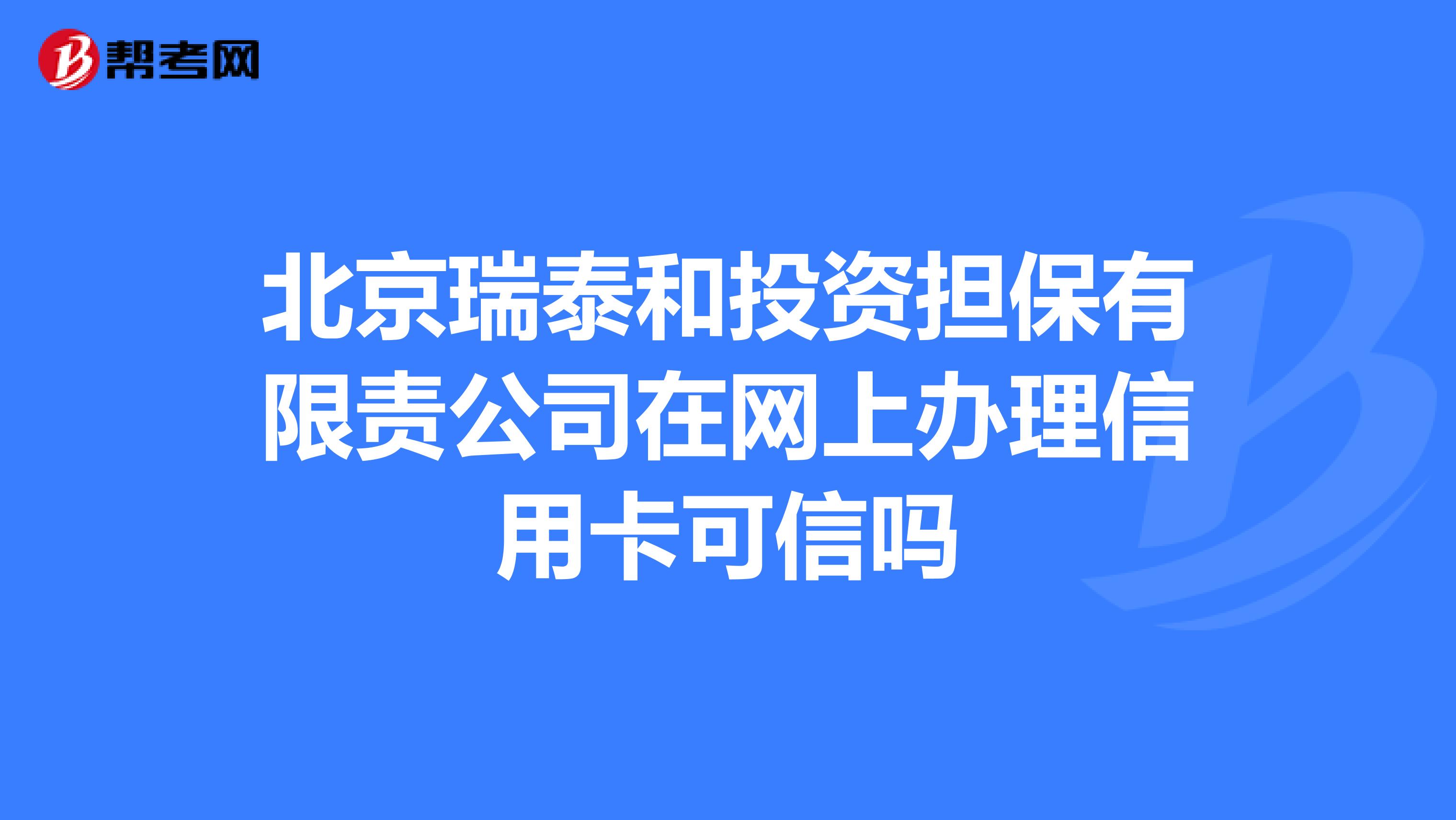北京瑞泰和投資擔保有限責公司在網上辦理信用卡可信嗎