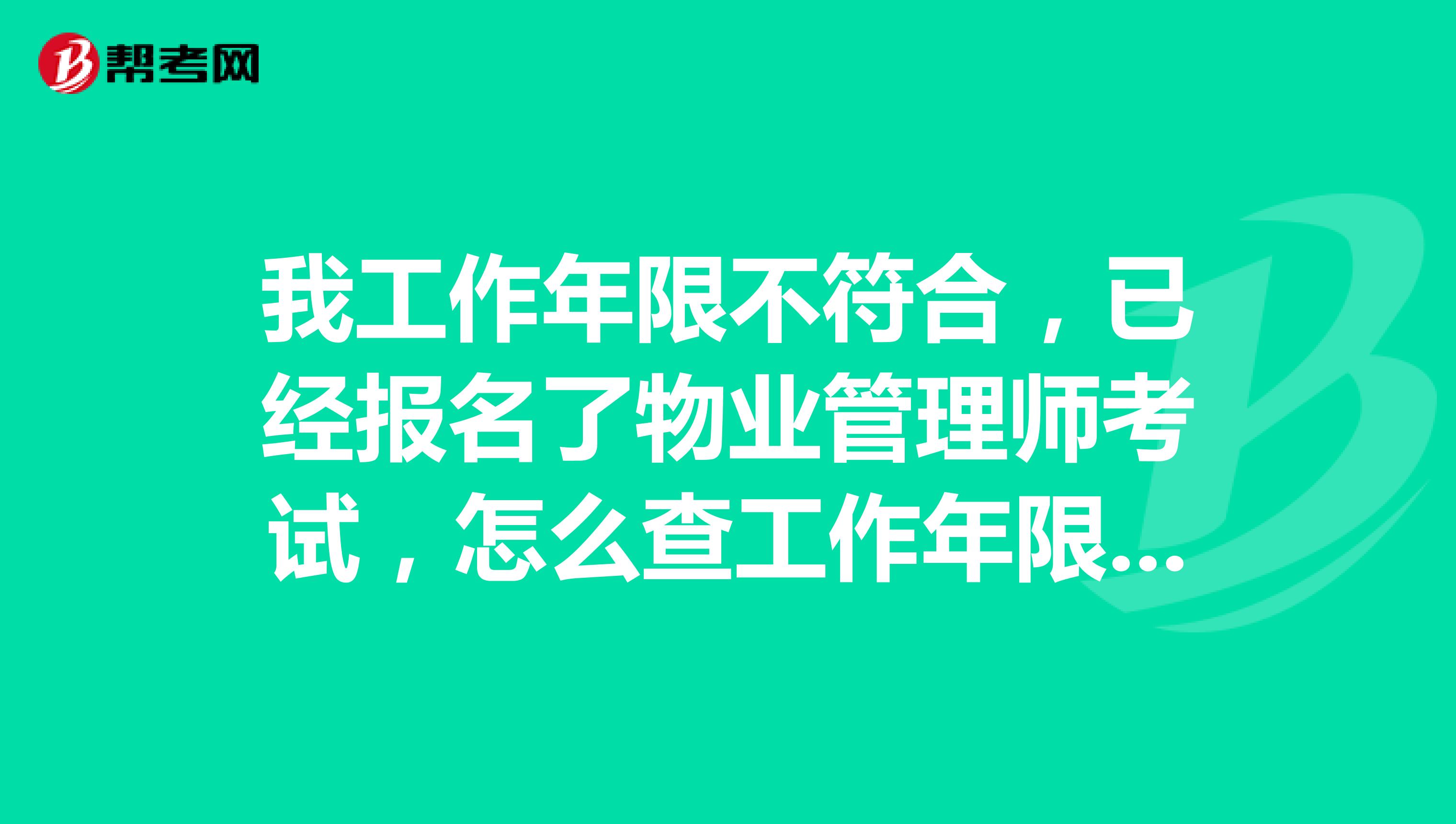 我工作年限不符合，已经报名了物业管理师考试，怎么查工作年限是不是符合的呢？