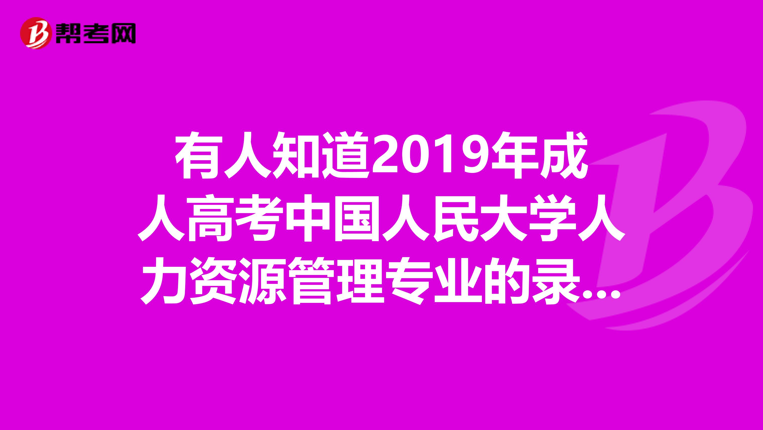 有人知道2019年成人高考中国人民大学人力资源管理专业的录取分数线吗?