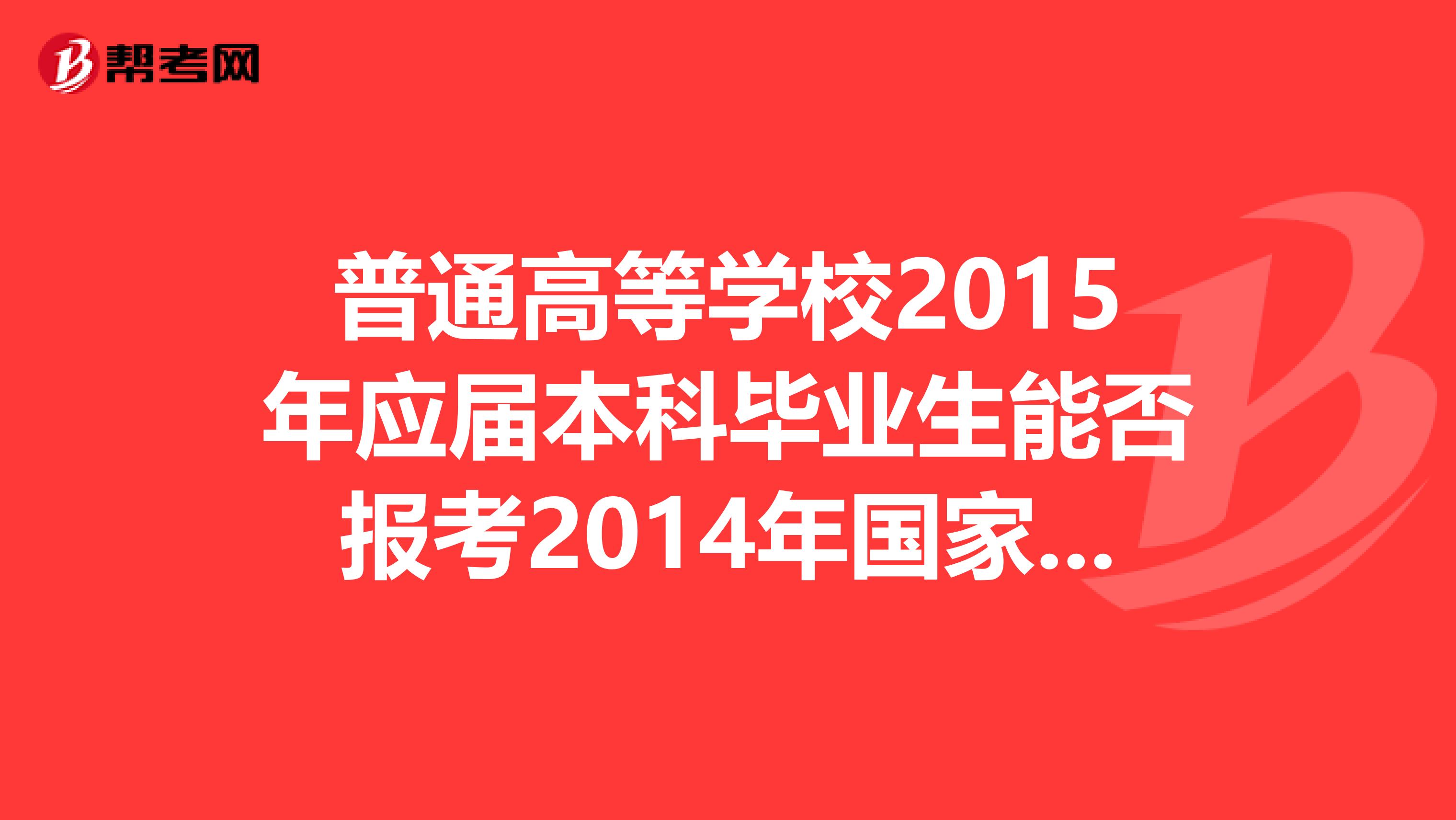 普通高等学校2015年应届本科毕业生能否报考2014年国家司法考试，报名时有什么具体要求？