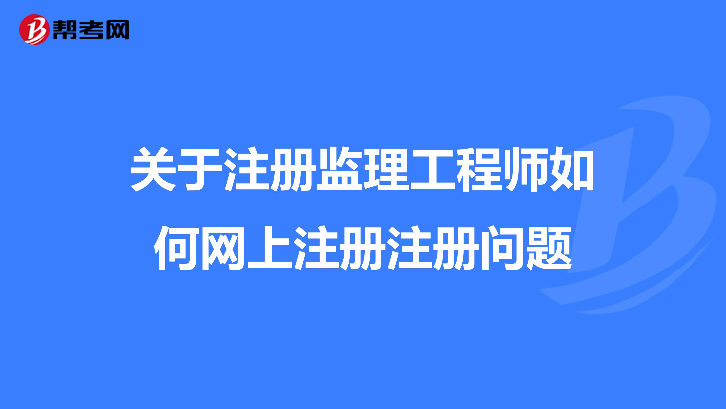 关于注册监理工程师如何网上注册注册问题