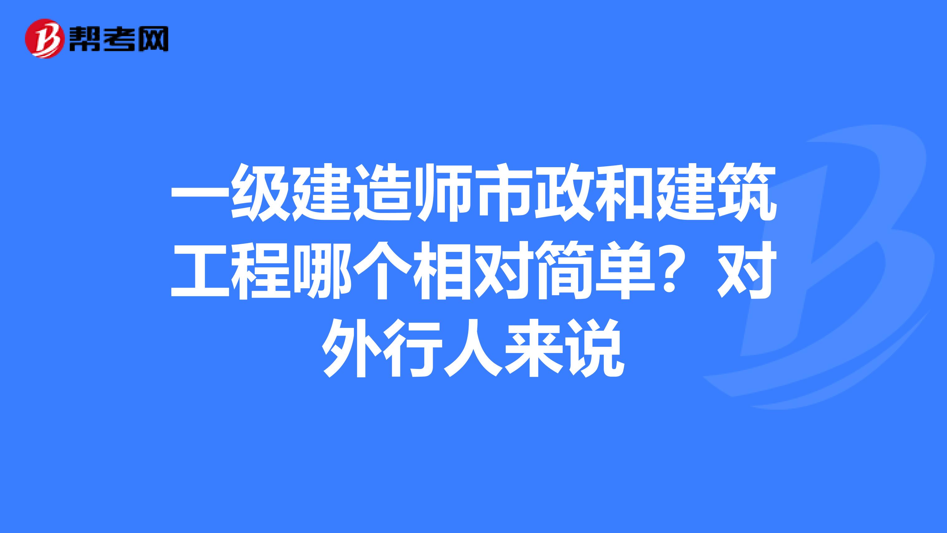 一级建造师市政和建筑工程哪个相对简单？对外行人来说