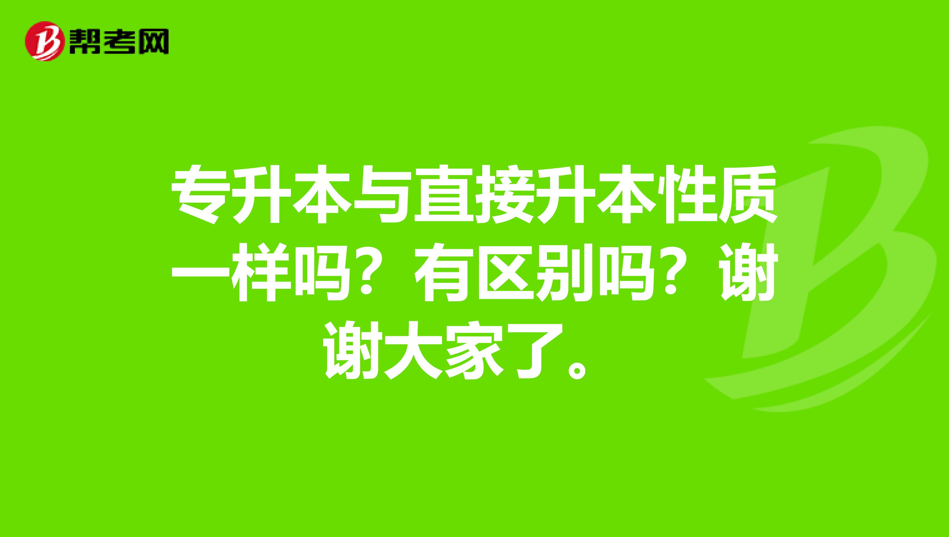 专升本与直接升本性质一样吗？有区别吗？谢谢大家了。