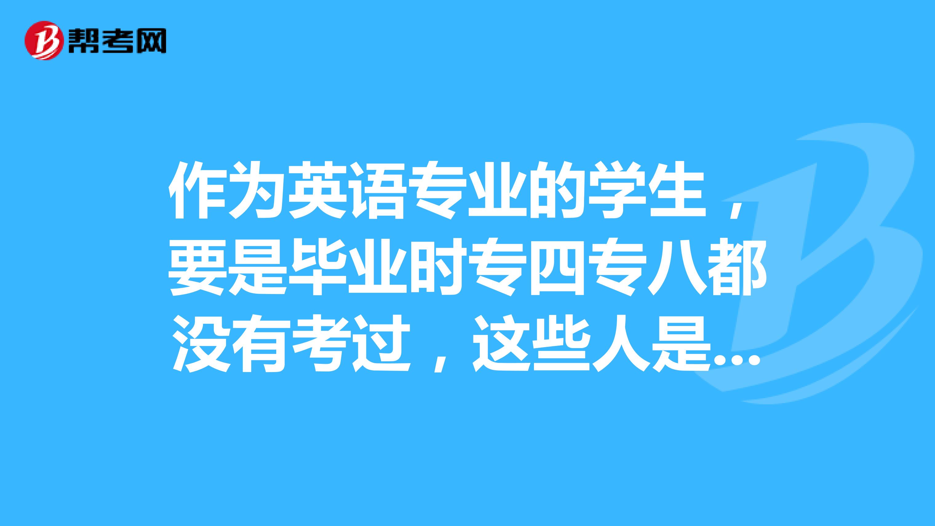 作为英语专业的学生，要是毕业时专四专八都没有考过，这些人是不是大学四年白学了？