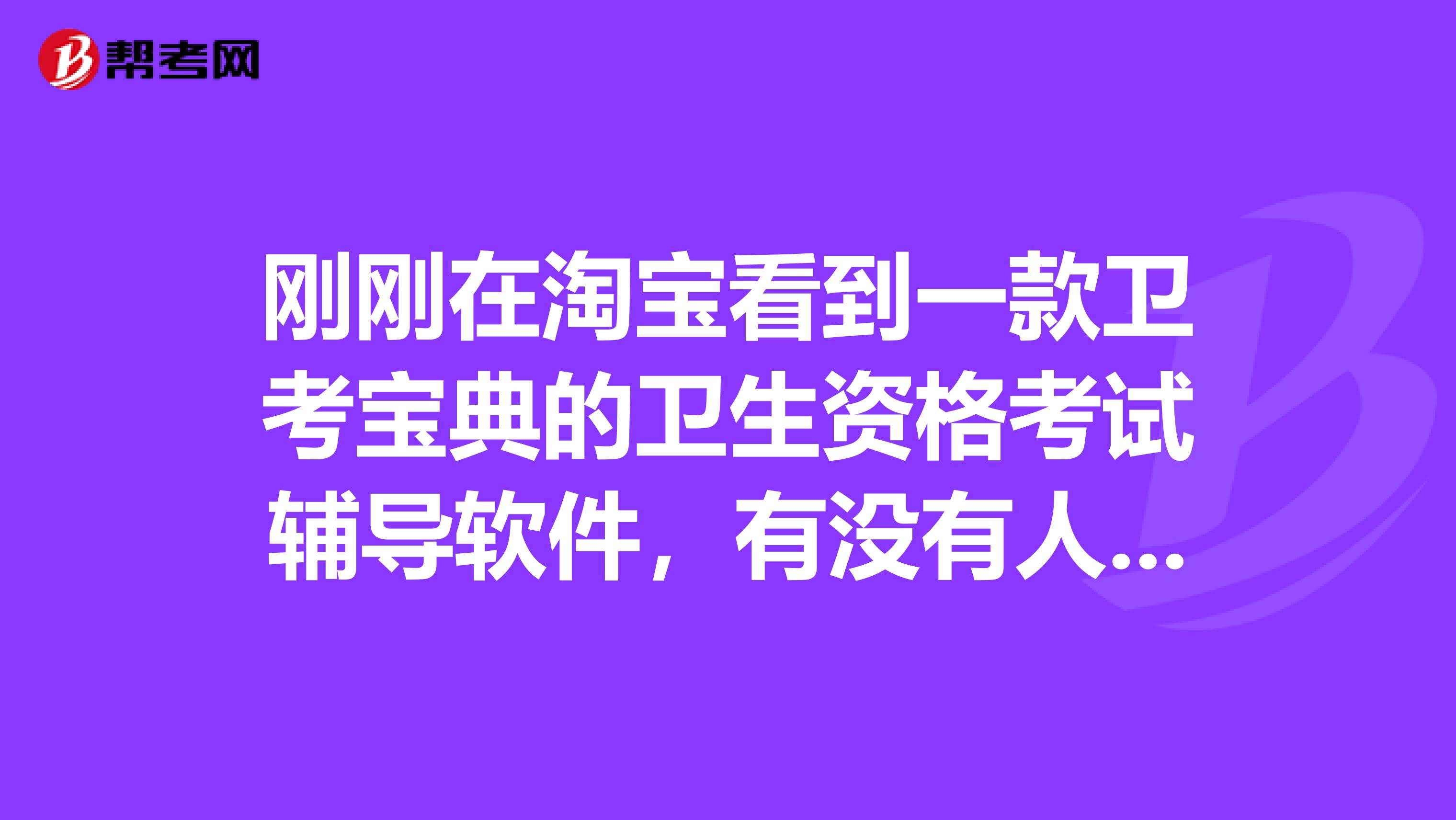 刚刚在淘宝看到一款卫考宝典的卫生资格考试辅导软件，有没有人用过的呢？